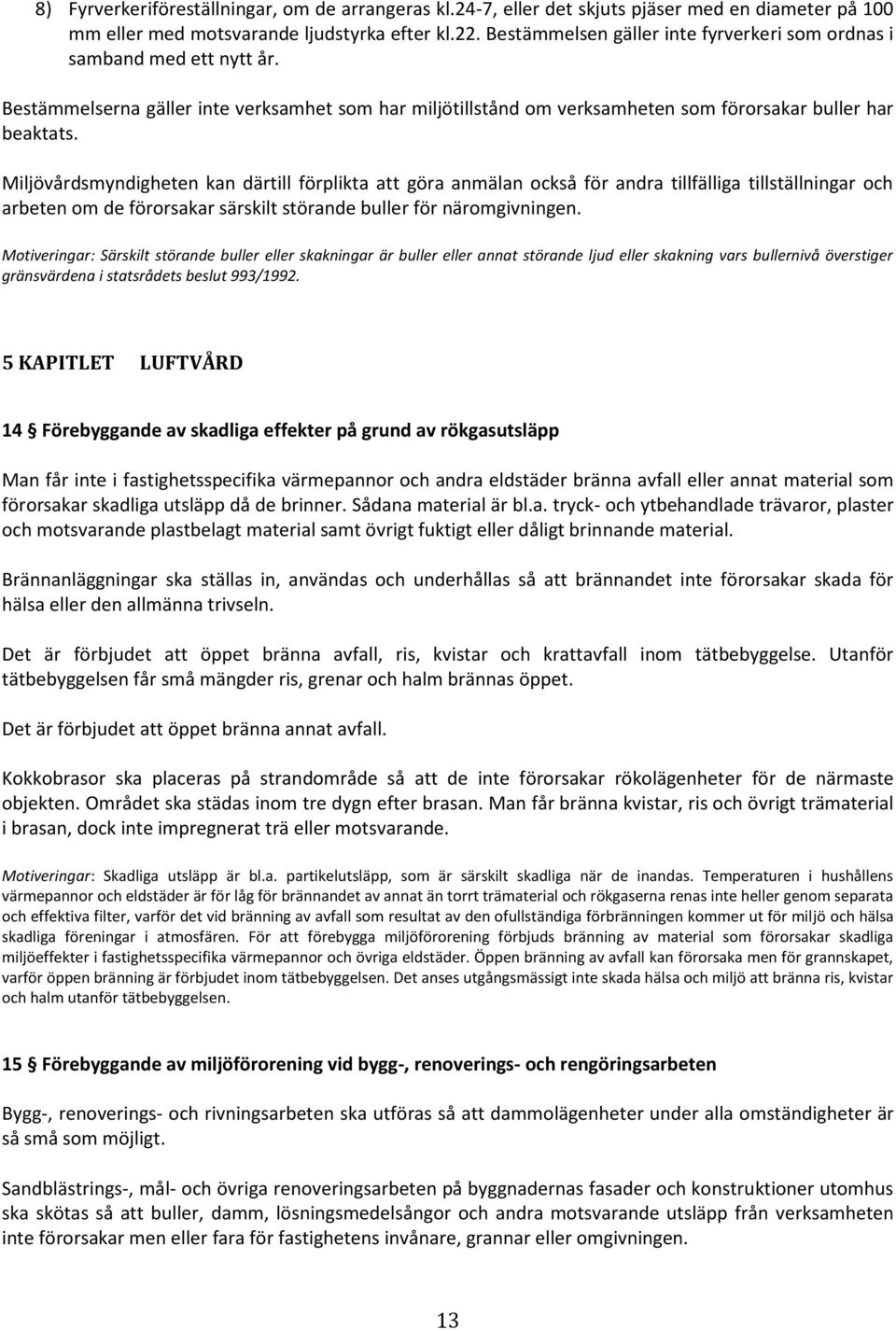 Miljövårdsmyndigheten kan därtill förplikta att göra anmälan också för andra tillfälliga tillställningar och arbeten om de förorsakar särskilt störande buller för näromgivningen.