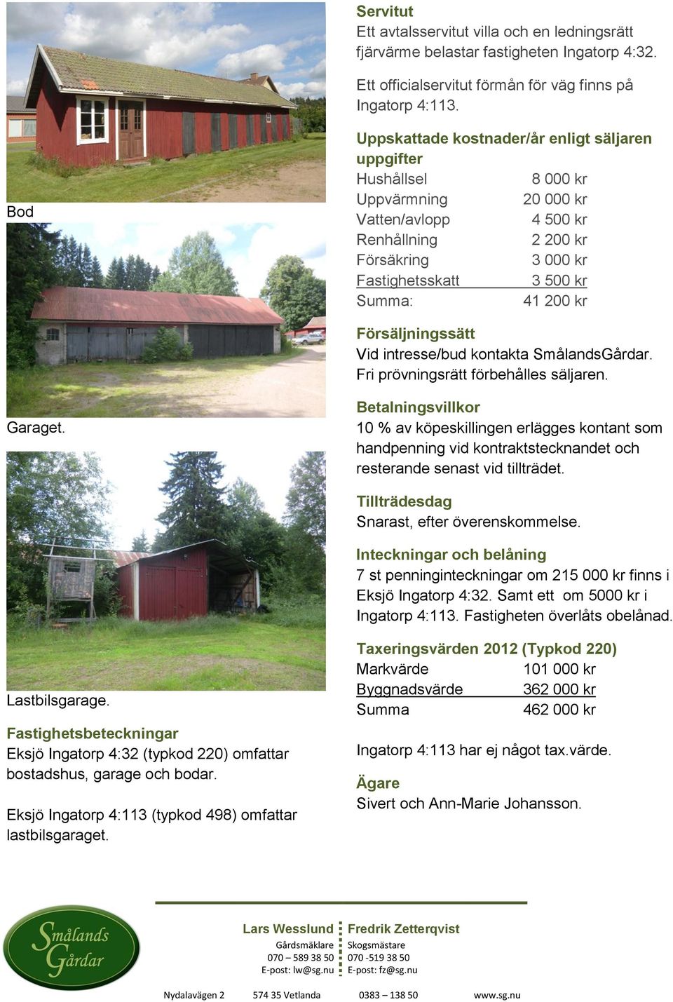 kr Försäljningssätt Vid intresse/bud kontakta SmålandsGårdar. Fri prövningsrätt förbehålles säljaren. Garaget.