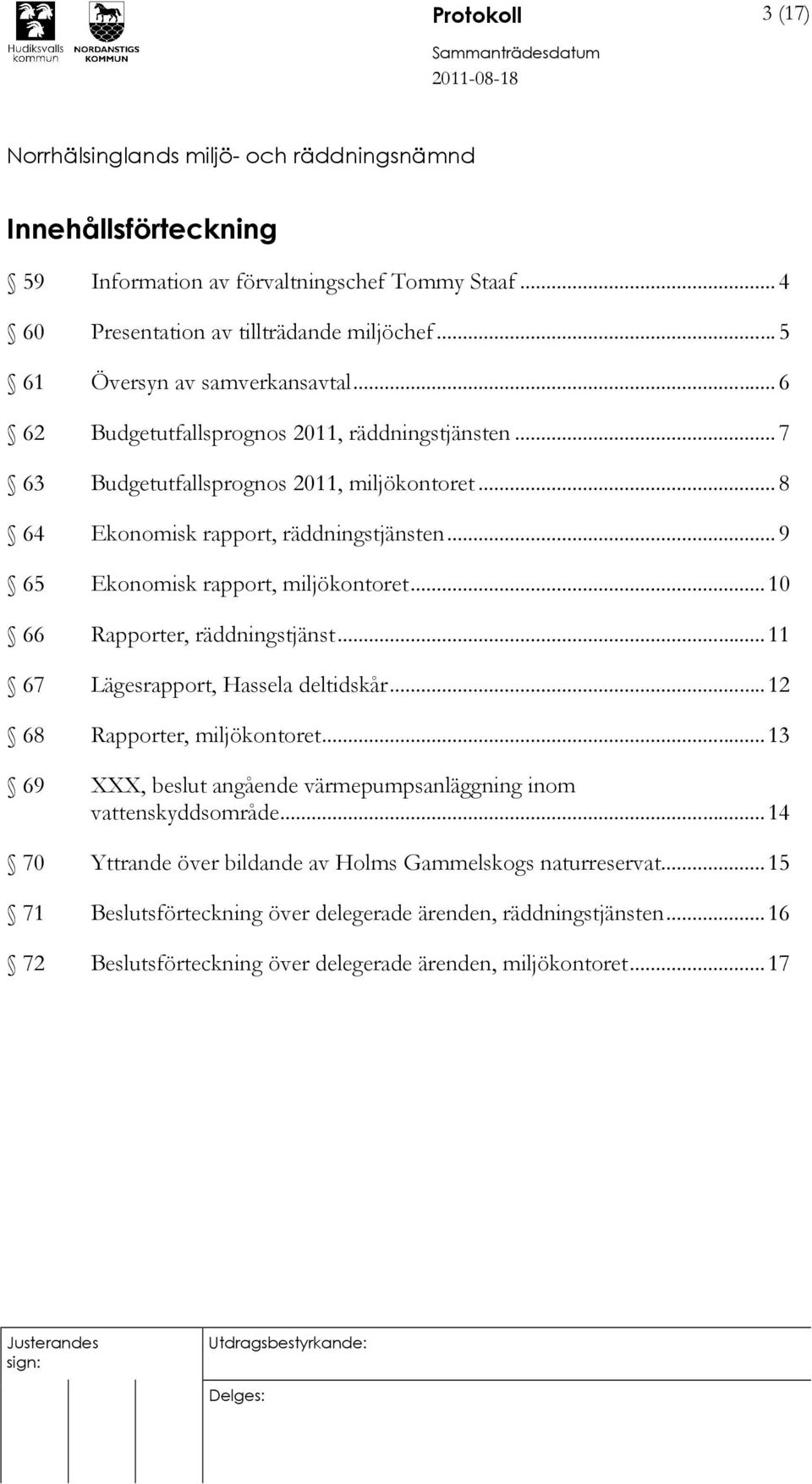 ..10 66 Rapporter, räddningstjänst...11 67 Lägesrapport, Hassela deltidskår...12 68 Rapporter, miljökontoret...13 69 XXX, beslut angående värmepumpsanläggning inom vattenskyddsområde.