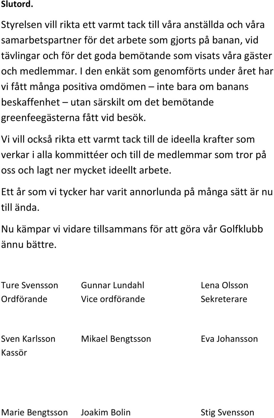 I den enkät som genomförts under året har vi fått många positiva omdömen inte bara om banans beskaffenhet utan särskilt om det bemötande greenfeegästerna fått vid besök.