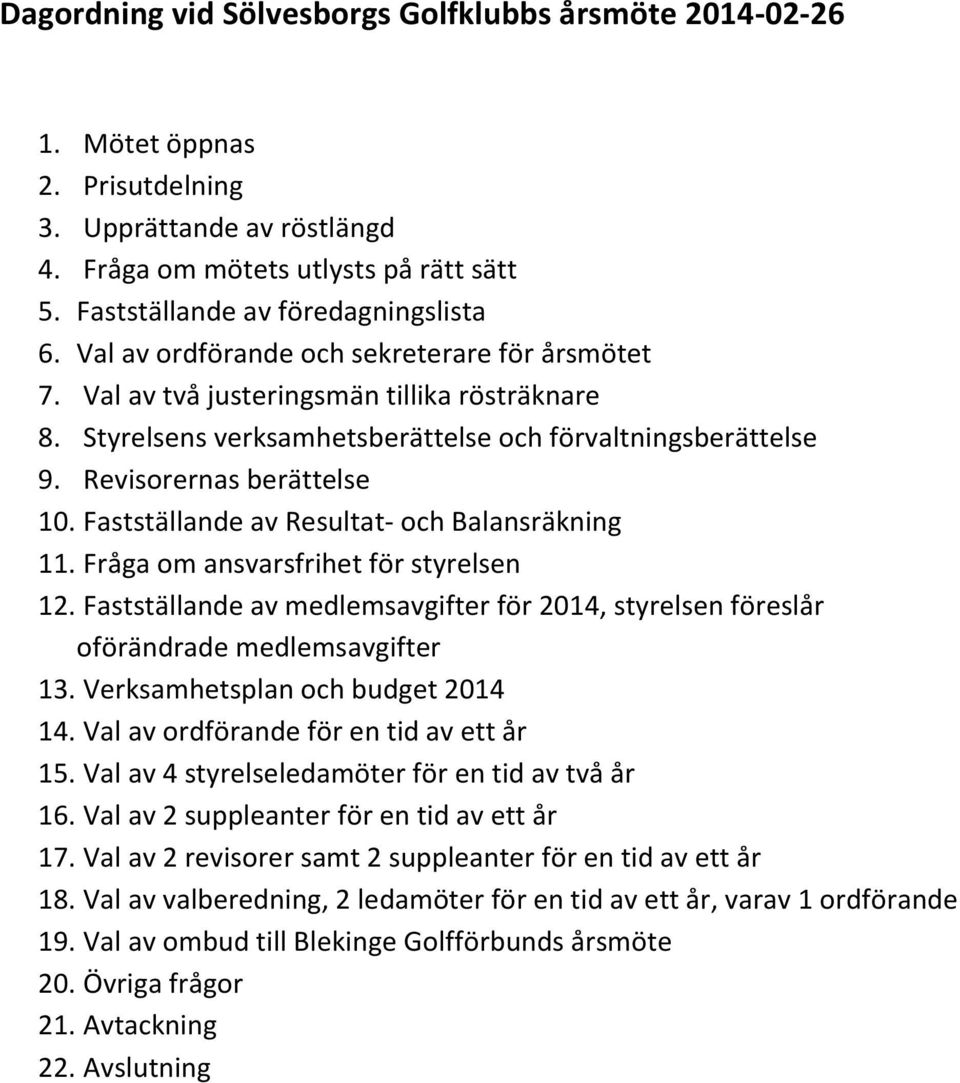 Fastställande av Resultat- och Balansräkning 11. Fråga om ansvarsfrihet för styrelsen 12. Fastställande av medlemsavgifter för 2014, styrelsen föreslår oförändrade medlemsavgifter 13.