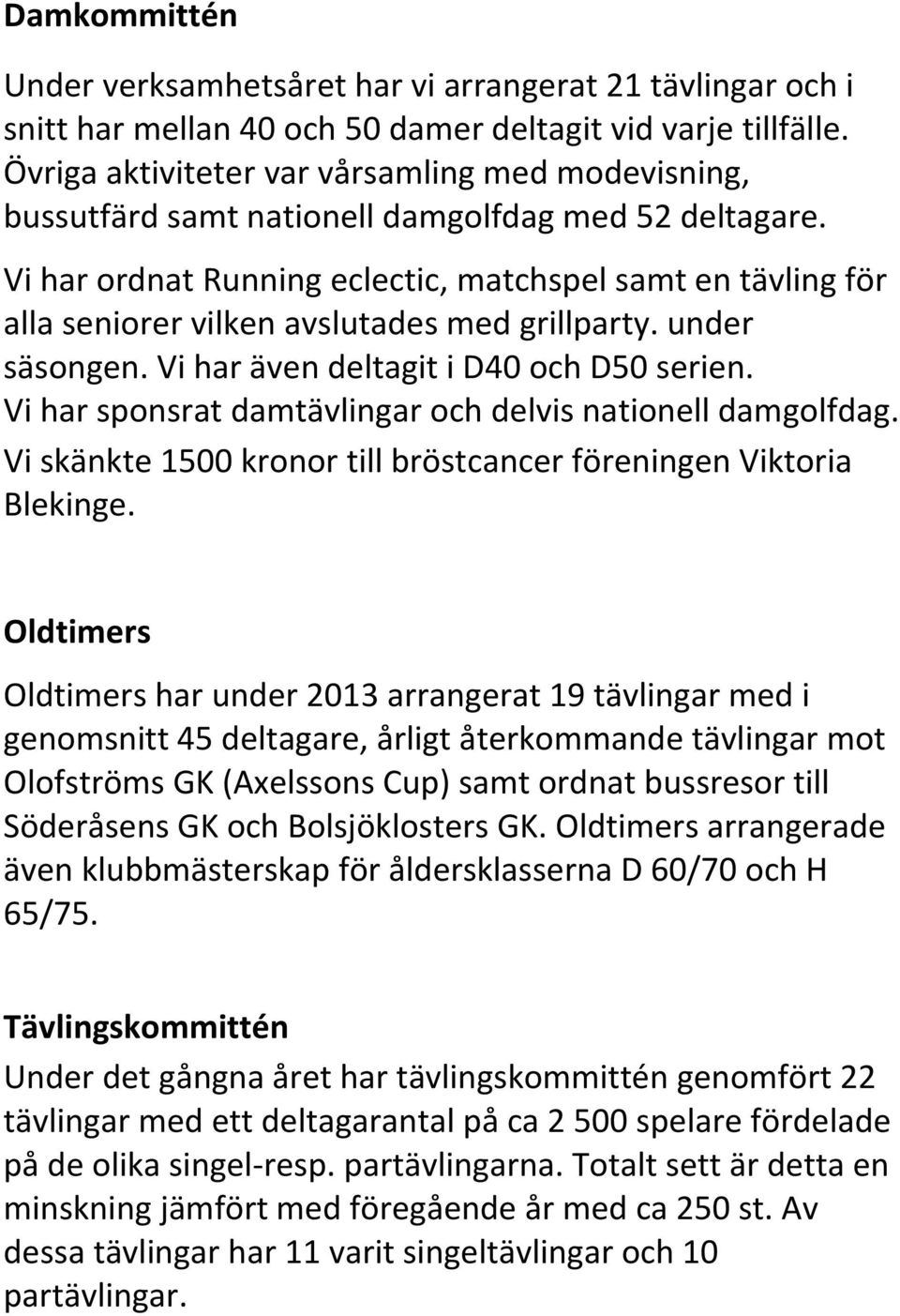 Vi har ordnat Running eclectic, matchspel samt en tävling för alla seniorer vilken avslutades med grillparty. under säsongen. Vi har även deltagit i D40 och D50 serien.