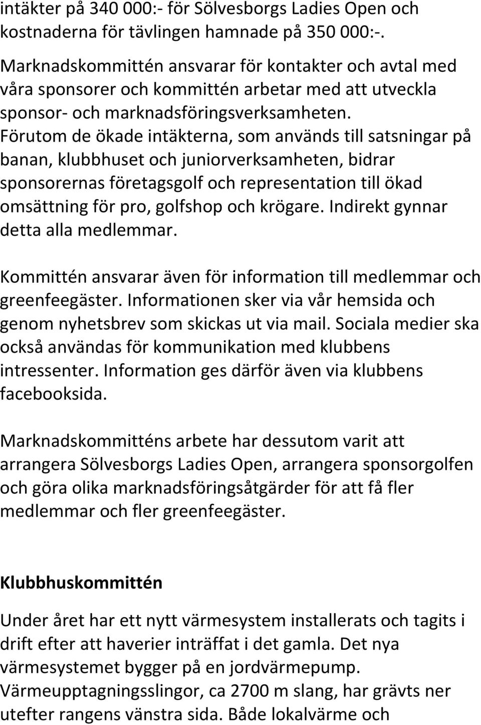 Förutom de ökade intäkterna, som används till satsningar på banan, klubbhuset och juniorverksamheten, bidrar sponsorernas företagsgolf och representation till ökad omsättning för pro, golfshop och