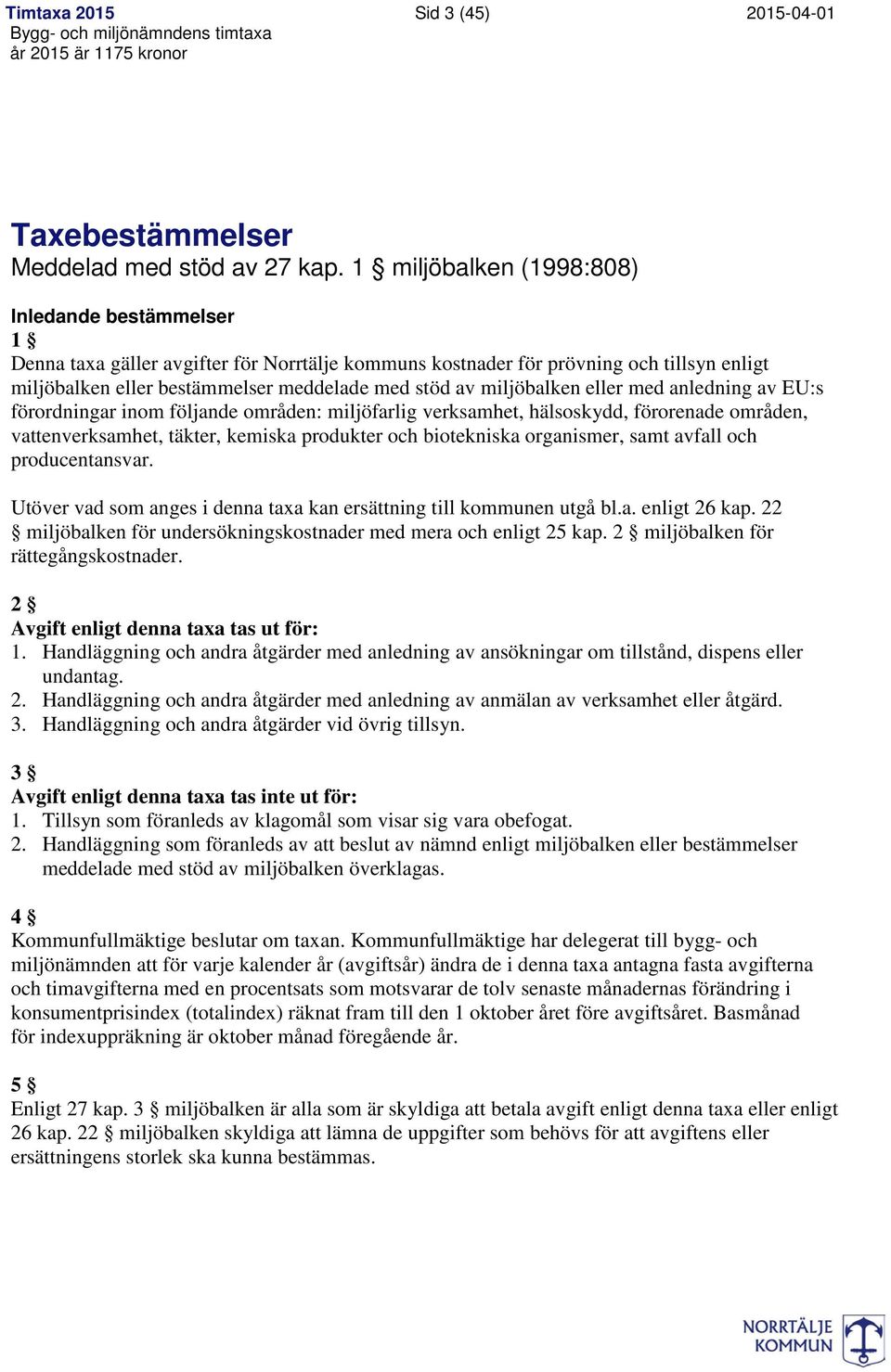 miljöbalken eller med anledning av EU:s förordningar inom följande områden: miljöfarlig verksamhet, hälsoskydd, förorenade områden, vattenverksamhet, täkter, kemiska produkter och biotekniska