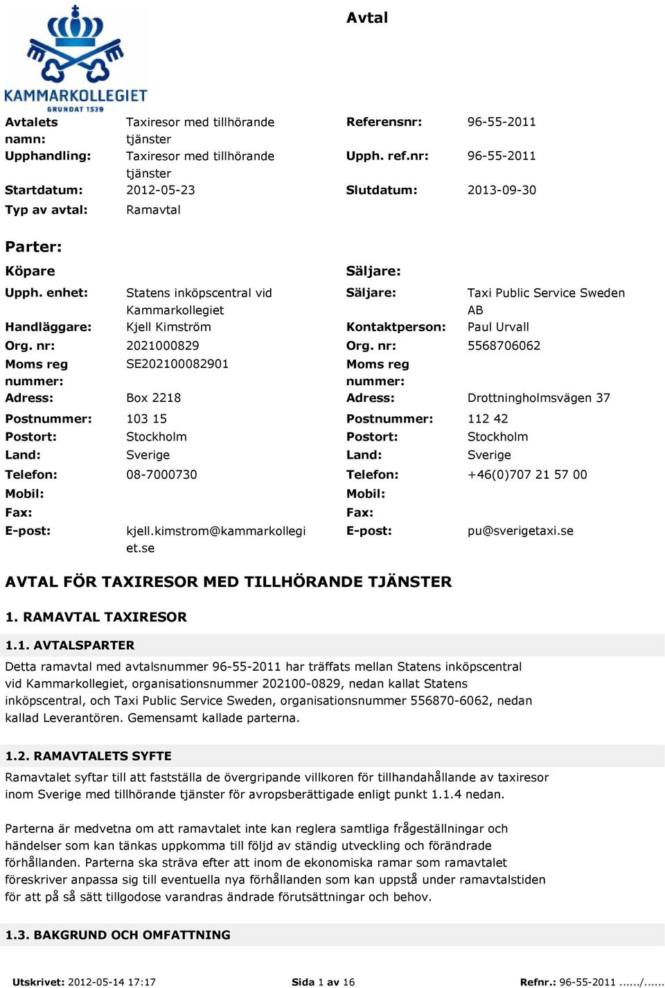 nr: Moms reg nummer: Adress: Postnummer: Postort: Land: Telefon: Mobil: Fax: E-post: Säljare: Statens inköpscentral vid Kammarkollegiet Säljare: Taxi Public Service Sweden AB Kjell Kimström