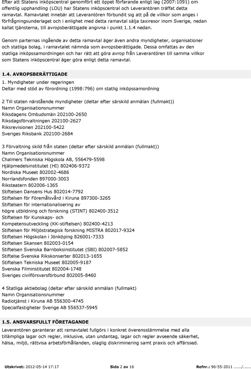 avropsberättigade angivna i punkt 1.1.4 nedan. Genom parternas ingående av detta ramavtal äger även andra myndigheter, organisationer och statliga bolag, i ramavtalet nämnda som avropsberättigade.