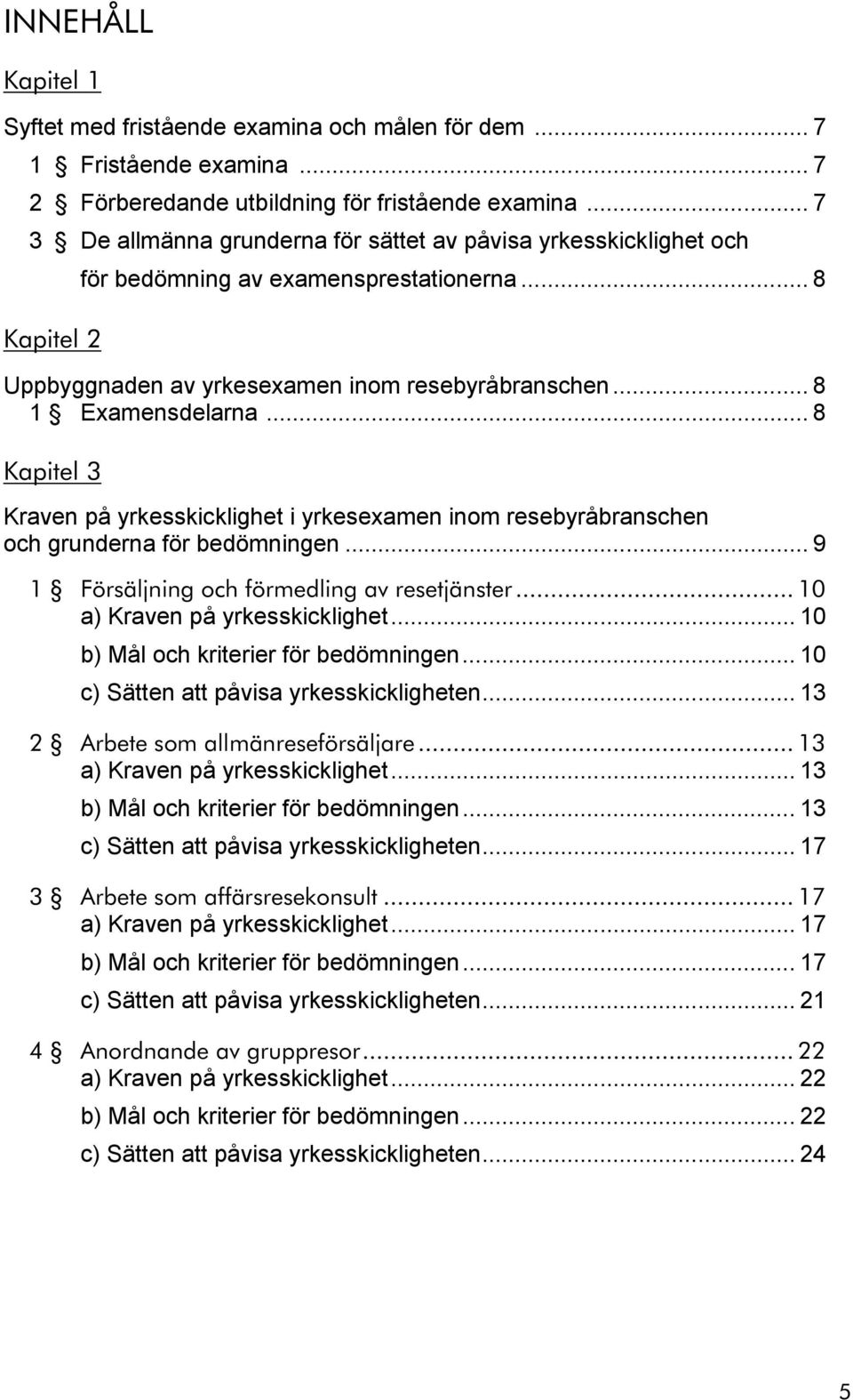 .. 8 Kapitel 3 Kraven på yrkesskicklighet i yrkesexamen inom resebyråbranschen och grunderna för bedömningen... 9 1 Försäljning och förmedling av resetjänster... 10 a) Kraven på yrkesskicklighet.