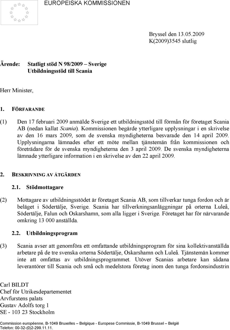 Kommissionen begärde ytterligare upplysningar i en skrivelse av den 16 mars 2009, som de svenska myndigheterna besvarade den 14 april 2009.