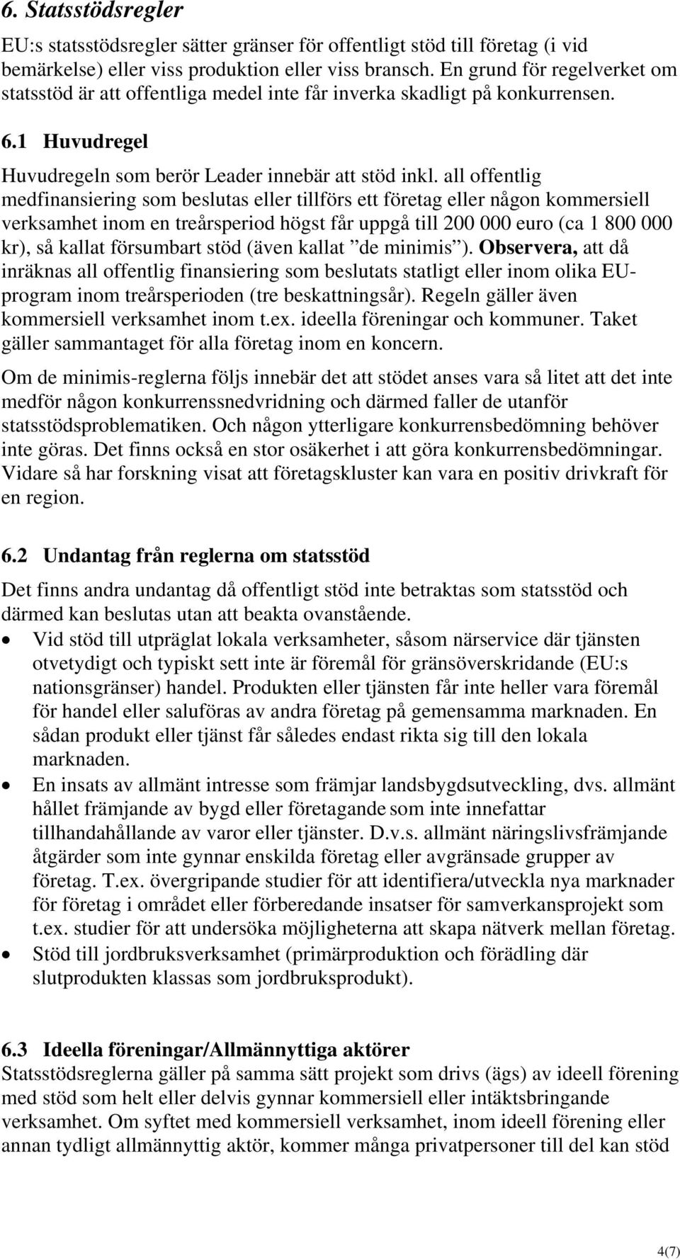 all offentlig medfinansiering som beslutas eller tillförs ett företag eller någon kommersiell verksamhet inom en treårsperiod högst får uppgå till 200 000 euro (ca 1 800 000 kr), så kallat försumbart