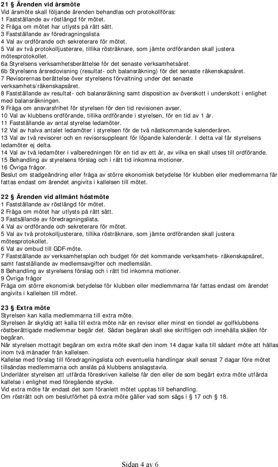 6a Styrelsens verksamhetsberättelse för det senaste verksamhetsåret. 6b Styrelsens årsredovisning (resultat- och balansräkning) för det senaste räkenskapsåret.