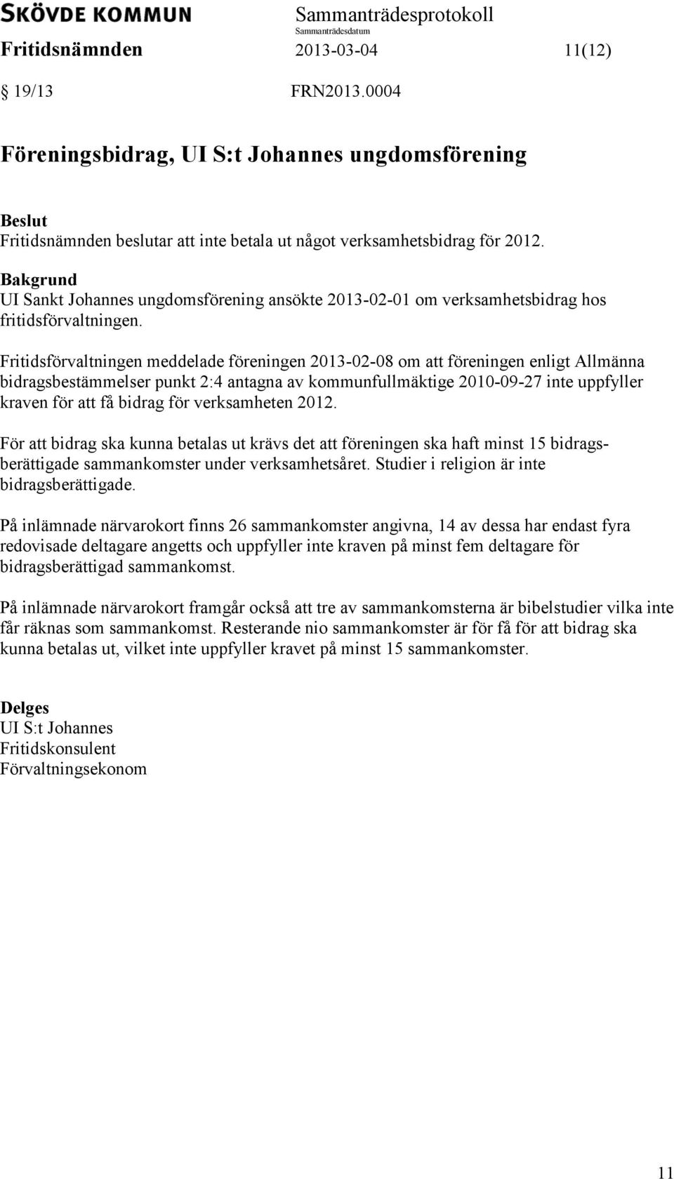 Fritidsförvaltningen meddelade föreningen 2013-02-08 om att föreningen enligt Allmänna bidragsbestämmelser punkt 2:4 antagna av kommunfullmäktige 2010-09-27 inte uppfyller kraven för att få bidrag