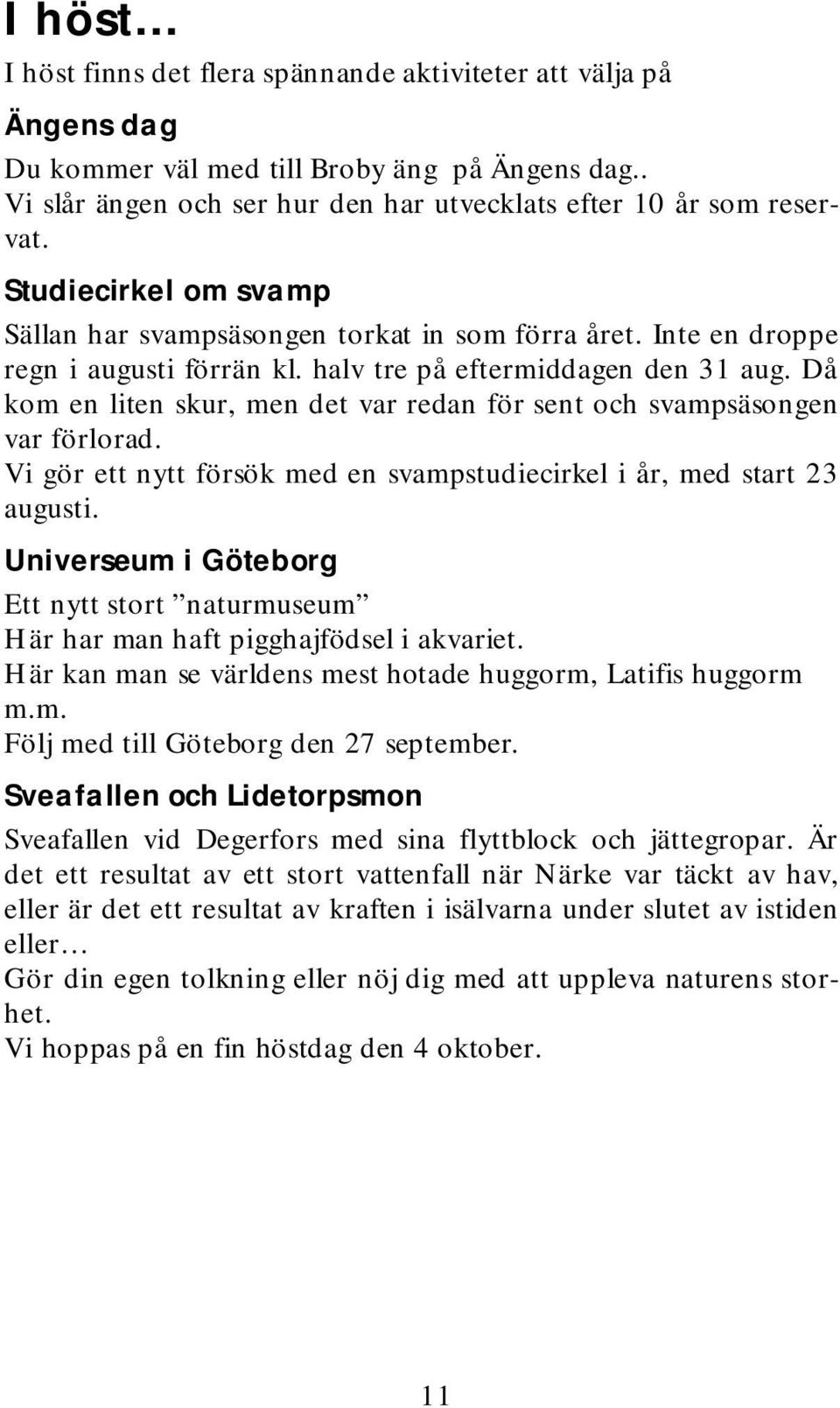 d å kom en liten skur,m en detvar redan försentoch svam psäsongen varförlorad. V igör ettnyttförsök m ed en svam pstudiecirkeliår,m ed start23 augusti.