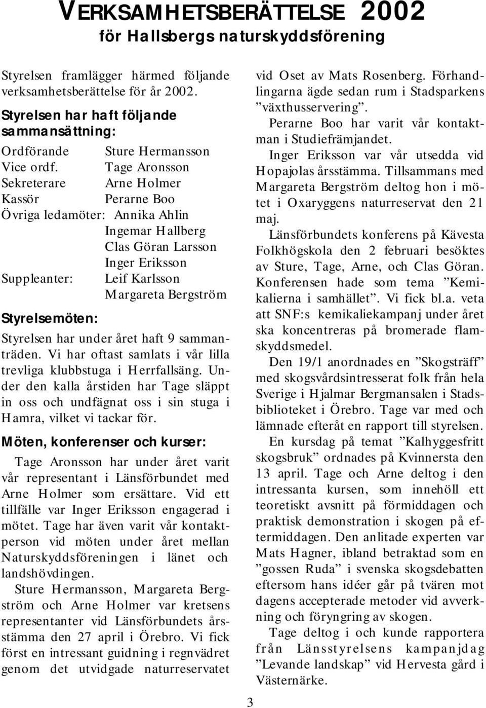 Tage Aronsson Sekreterare Arne H olm er K assör Perarne Boo Ö vriga ledam öter: Annika Ahlin Ingem arh allberg C lasg öran Larsson IngerEriksson Suppleanter: LeifK arlsson M argareta Bergström