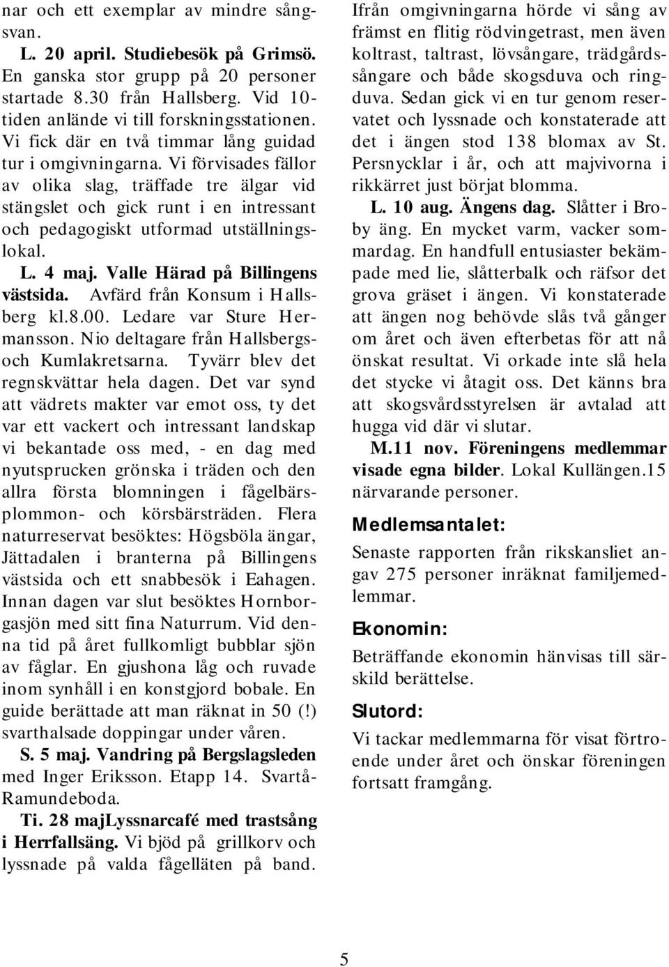 v iförvisadesfällor av olika slag, träffade tre älgar vid stängslet och gick runt i en intressant och pedagogiskt utform ad utställningslokal. L. 4 maj. Valle Härad på Billingens västsida.