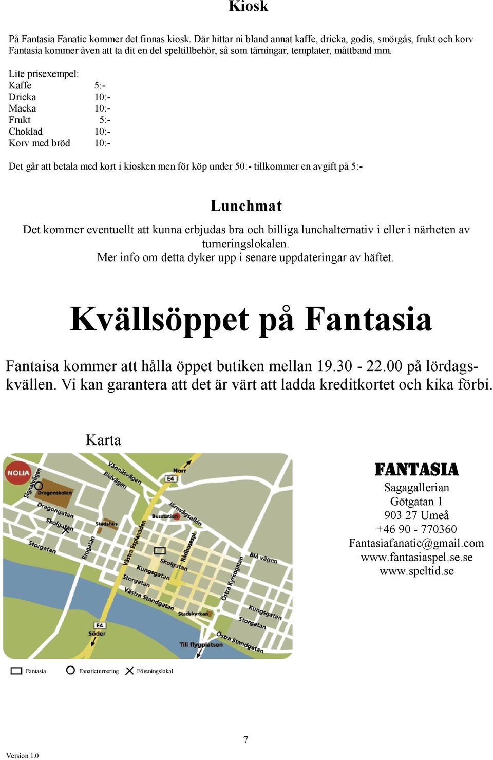 Lite prisexempel: Kaffe 5:- Dricka 10:- Macka 10:- Frukt 5:- Choklad 10:- Korv med bröd 10:- Det går att betala med kort i kiosken men för köp under 50:- tillkommer en avgift på 5:- Lunchmat Det