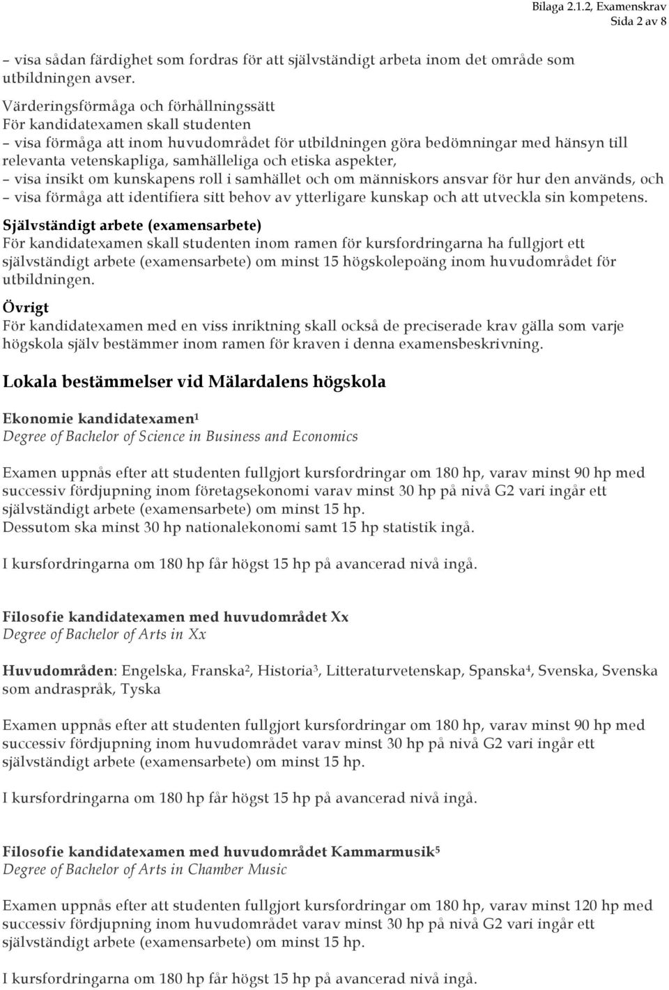 och etiska aspekter, visa insikt om kunskapens roll i samhället och om människors ansvar för hur den används, och visa förmåga att identifiera sitt behov av ytterligare kunskap och att utveckla sin