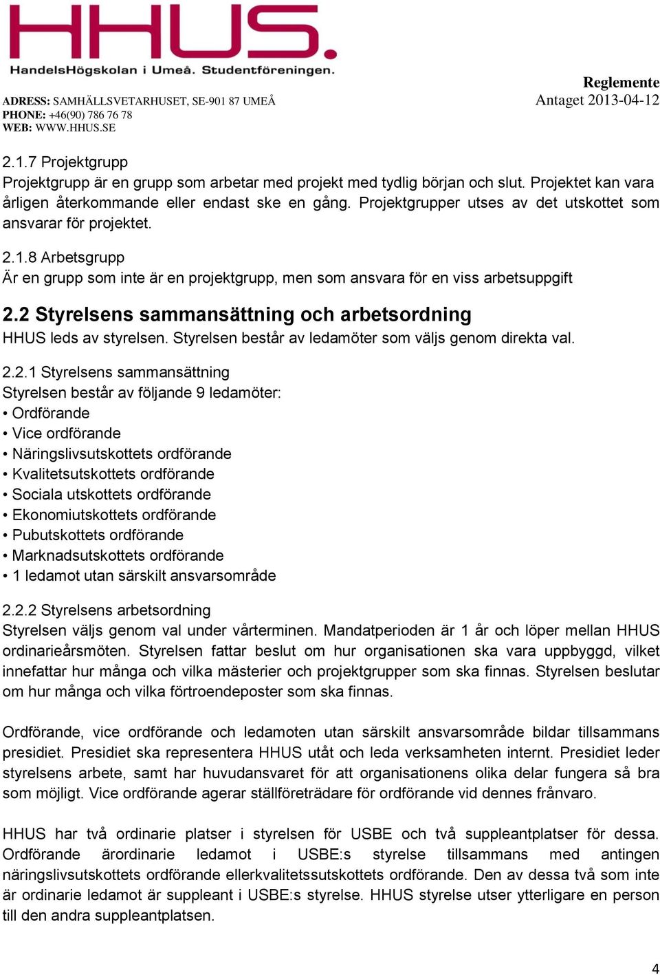 2 Styrelsens sammansättning och arbetsordning HHUS leds av styrelsen. Styrelsen består av ledamöter som väljs genom direkta val. 2.2.1 Styrelsens sammansättning Styrelsen består av följande 9