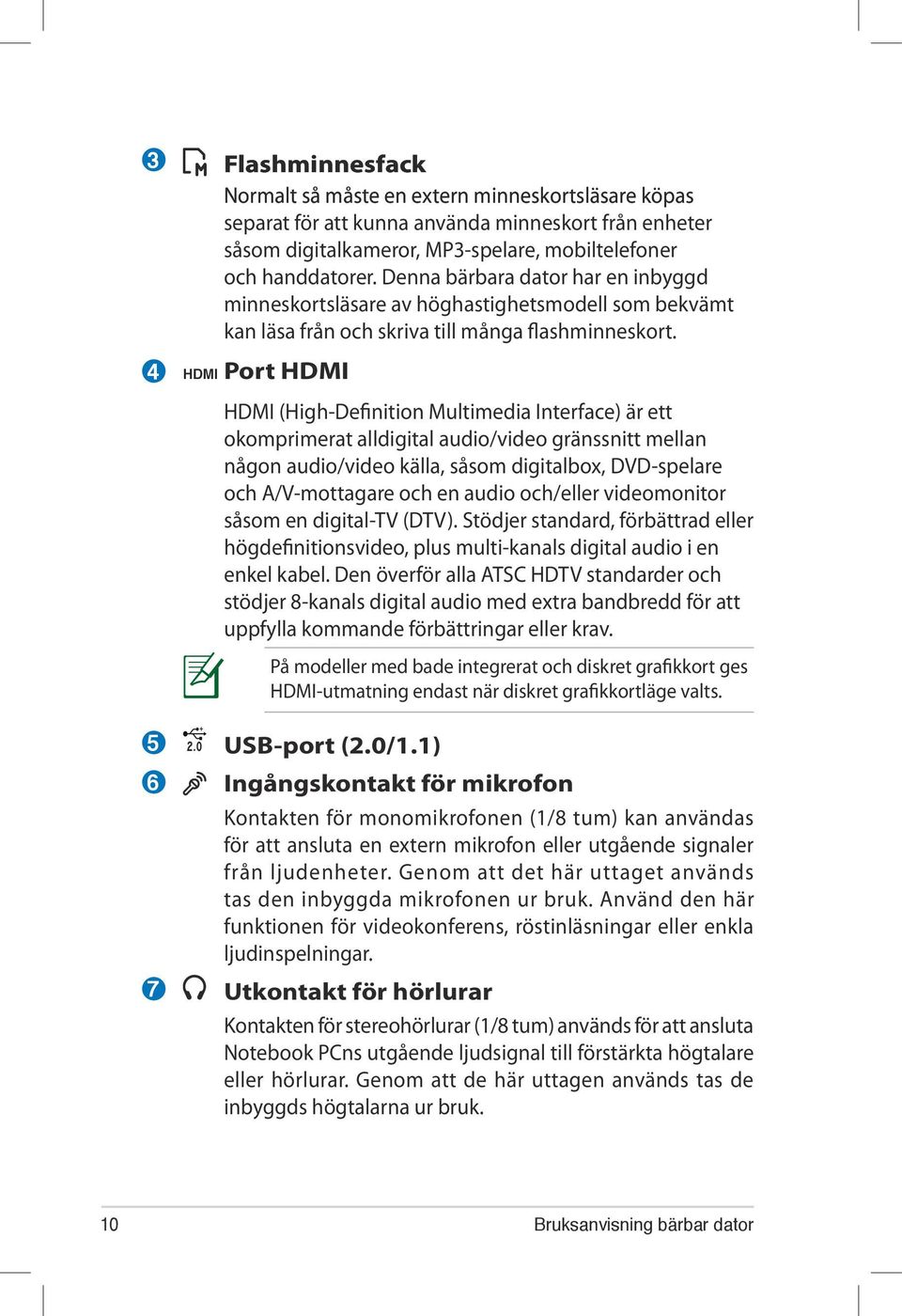 HDMI Port HDMI HDMI (High-Definition Multimedia Interface) är ett okomprimerat alldigital audio/video gränssnitt mellan någon audio/video källa, såsom digitalbox, DVD-spelare och A/V-mottagare och en