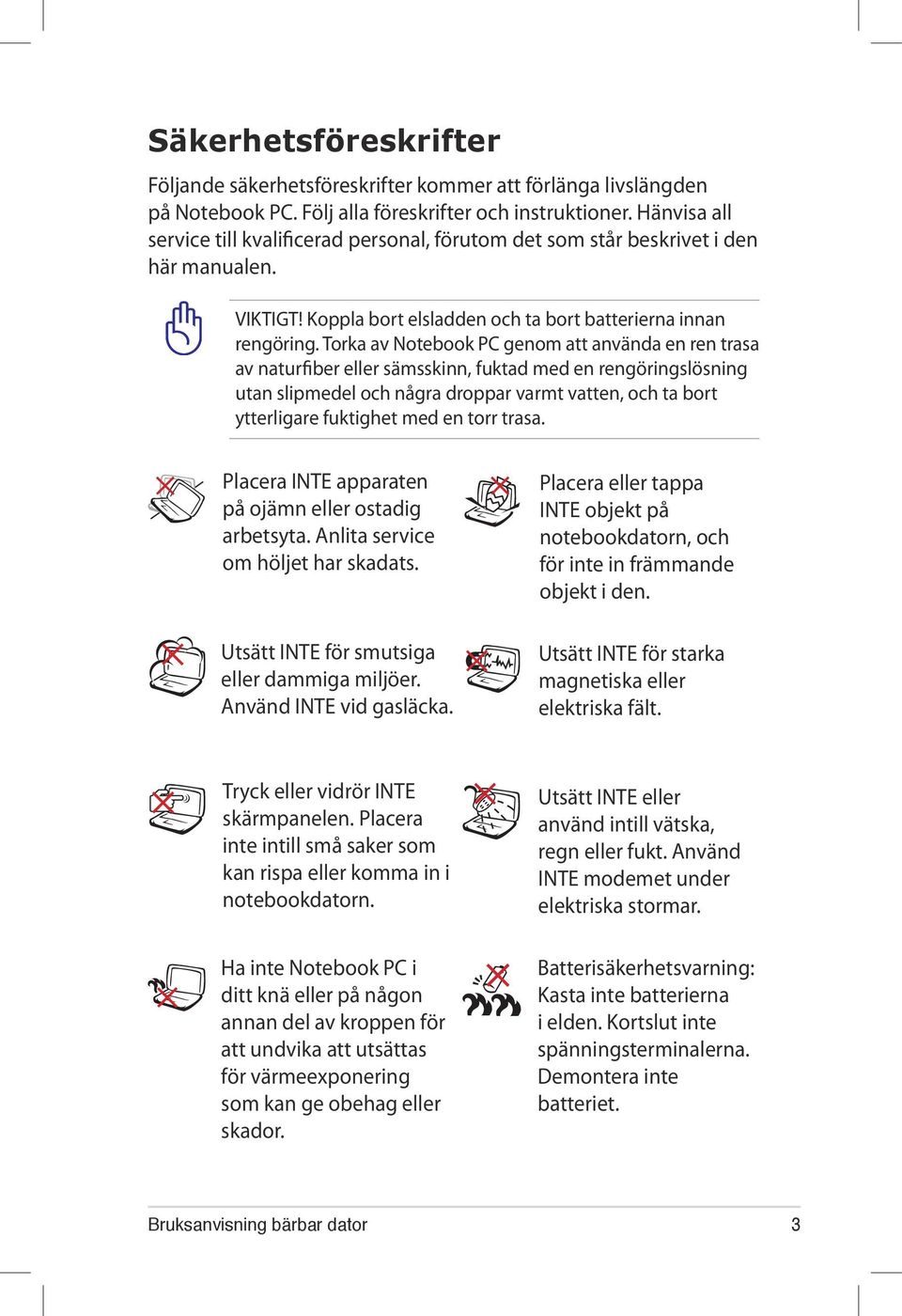 Torka av Notebook PC genom att använda en ren trasa av naturfiber eller sämsskinn, fuktad med en rengöringslösning utan slipmedel och några droppar varmt vatten, och ta bort ytterligare fuktighet med