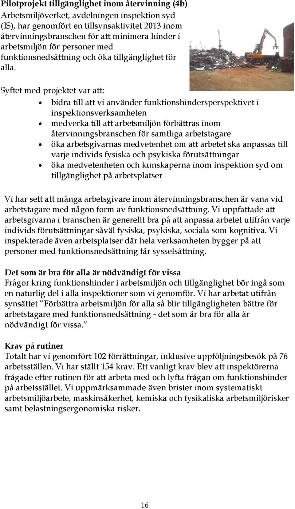 Syftet med projektet var att: bidra till att vi använder funktionshindersperspektivet i inspektionsverksamheten medverka till att arbetsmiljön förbättras inom återvinningsbranschen för samtliga