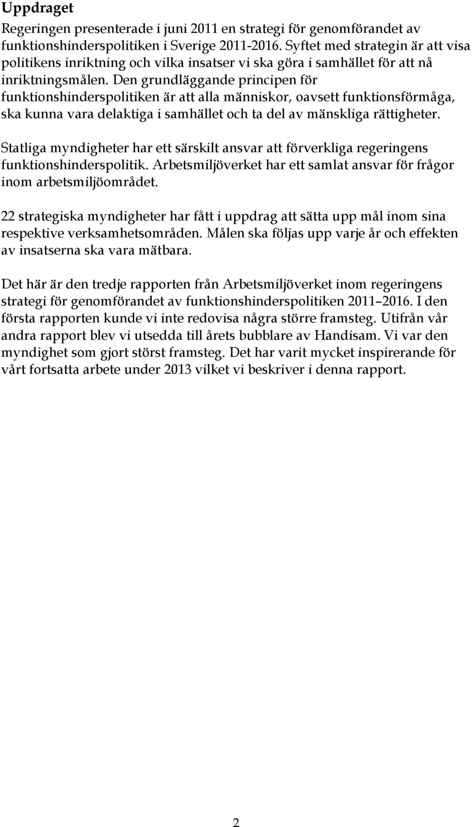 Den grundläggande principen för funktionshinderspolitiken är att alla människor, oavsett funktionsförmåga, ska kunna vara delaktiga i samhället och ta del av mänskliga rättigheter.