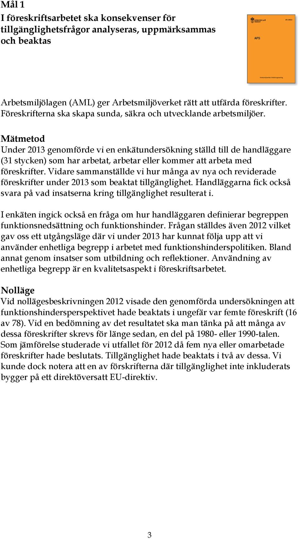 Mätmetod Under 2013 genomförde vi en enkätundersökning ställd till de handläggare (31 stycken) som har arbetat, arbetar eller kommer att arbeta med föreskrifter.