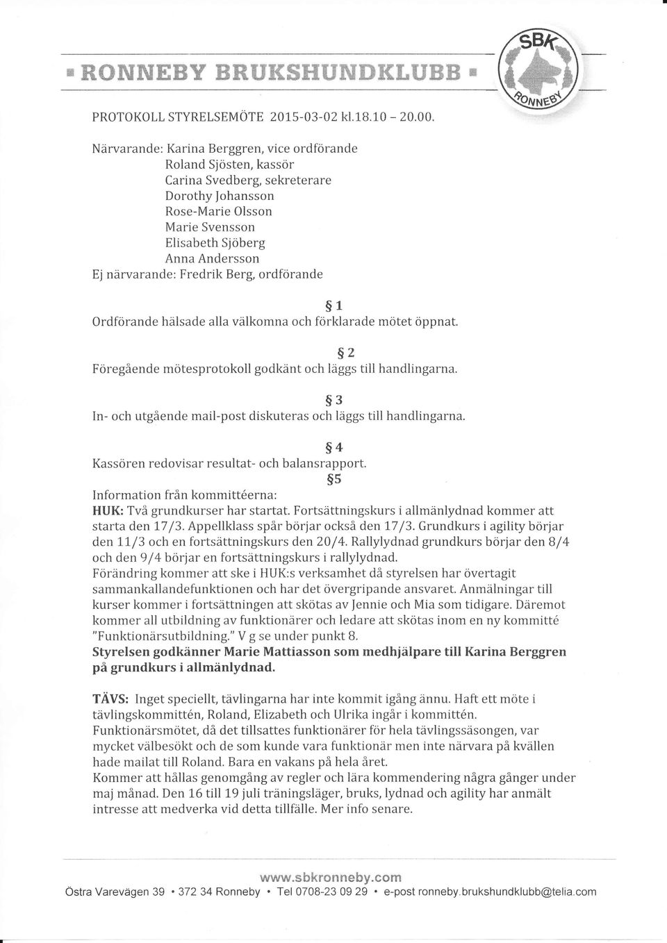 Fredrik Berg, ordförande s1 Ordförande hälsade alla välkomna och förklarade mötet öppnat. s2 Föregående mötesprotokoll godkänt och läggs till handlingarna.