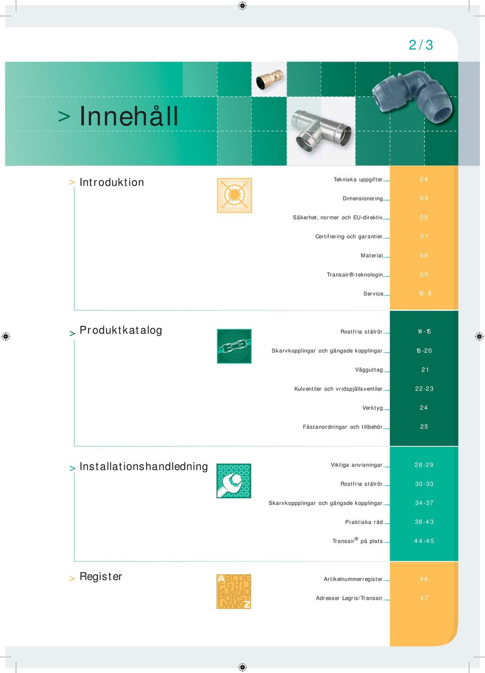 vridspjällsventiler 22-23 Verktyg 24 Fästanordningar och tillbehör 25 > Installationshandledning Viktiga anvisningar 28-29 Rostfria stålrör 30-33