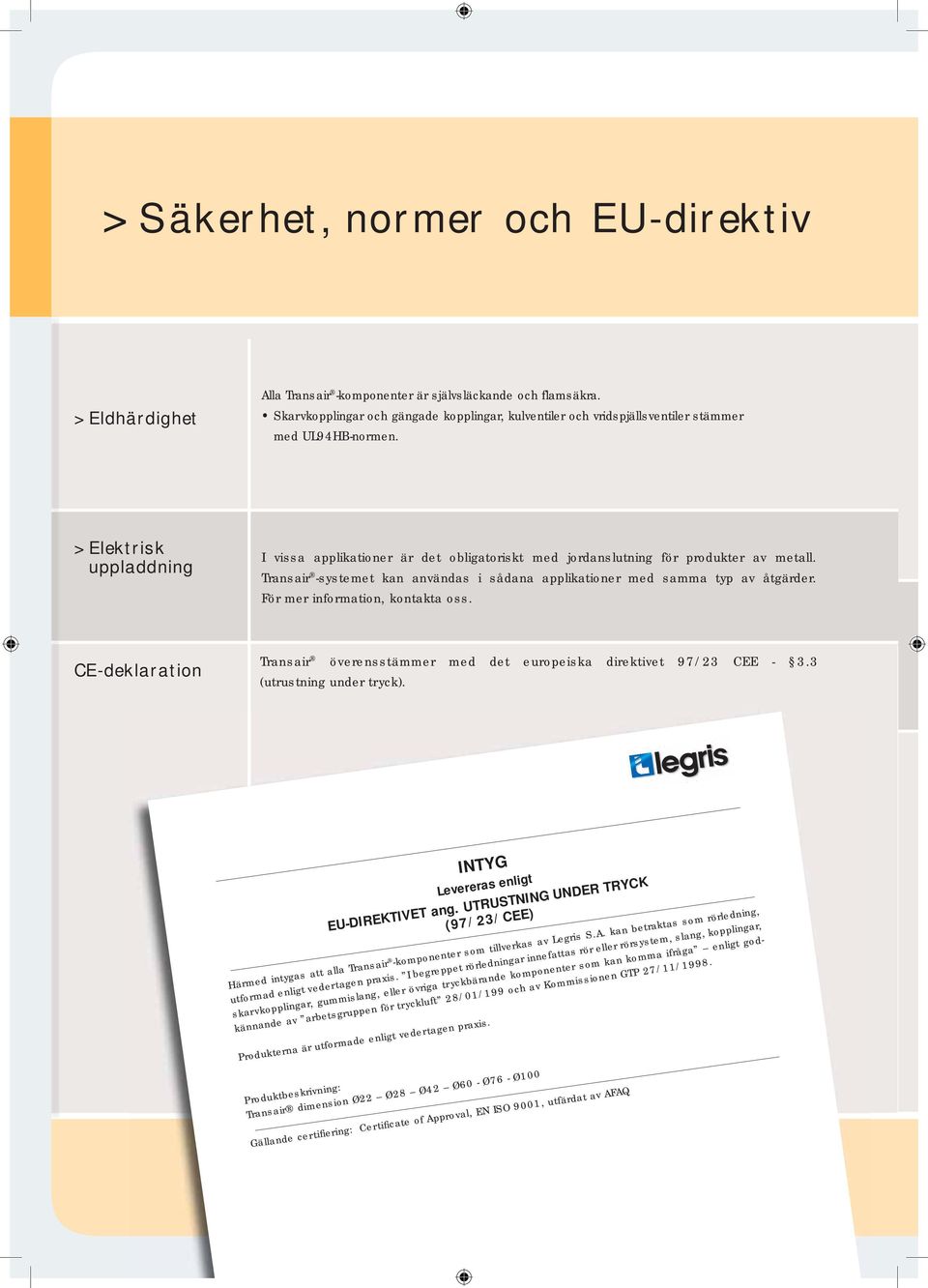 > Elektrisk uppladdning I vissa applikationer är det obligatoriskt med jordanslutning för produkter av metall. Transair -systemet kan användas i sådana applikationer med samma typ av åtgärder.