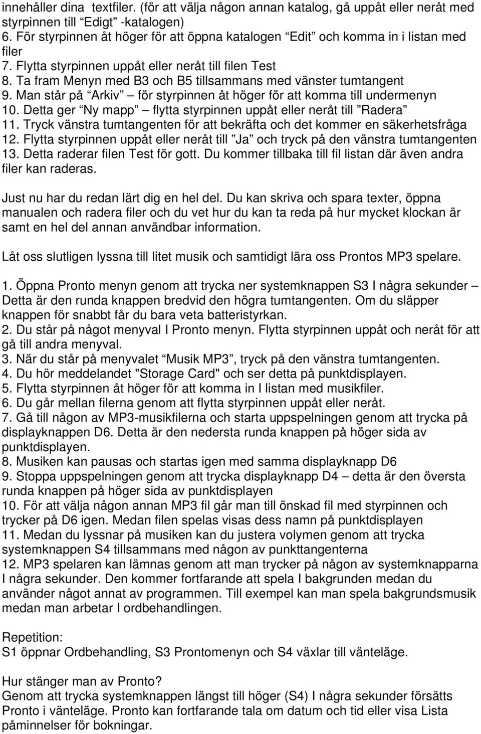 Ta fram Menyn med B3 och B5 tillsammans med vänster tumtangent 9. Man står på Arkiv för styrpinnen åt höger för att komma till undermenyn 10.