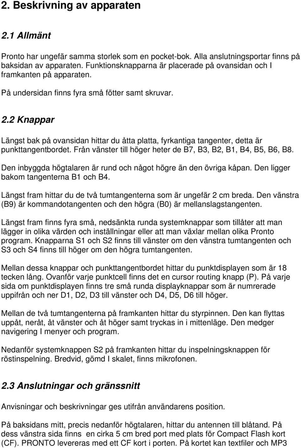 2 Knappar Längst bak på ovansidan hittar du åtta platta, fyrkantiga tangenter, detta är punkttangentbordet. Från vänster till höger heter de B7, B3, B2, B1, B4, B5, B6, B8.