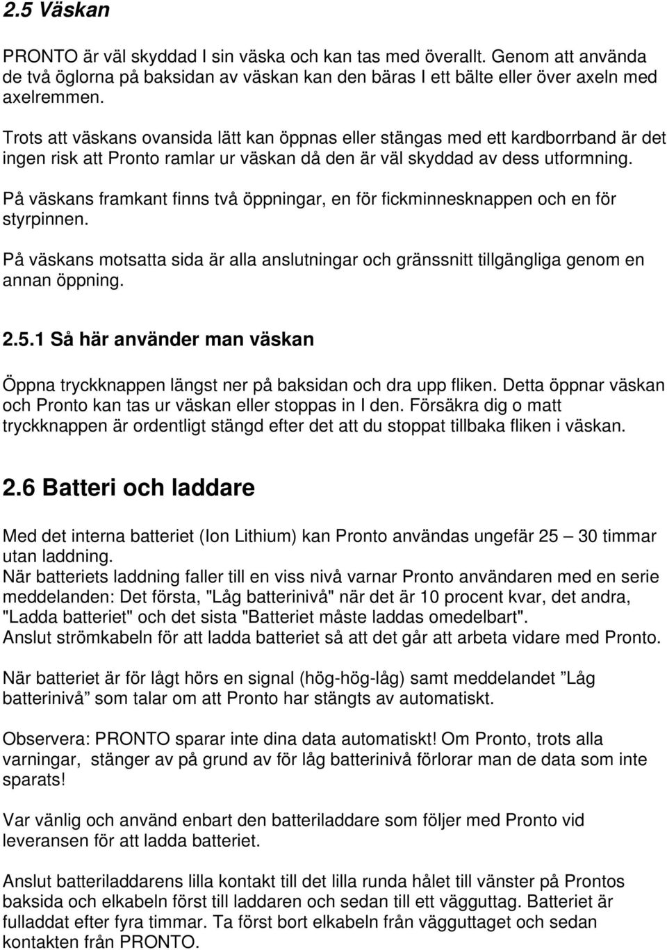 På väskans framkant finns två öppningar, en för fickminnesknappen och en för styrpinnen. På väskans motsatta sida är alla anslutningar och gränssnitt tillgängliga genom en annan öppning. 2.5.