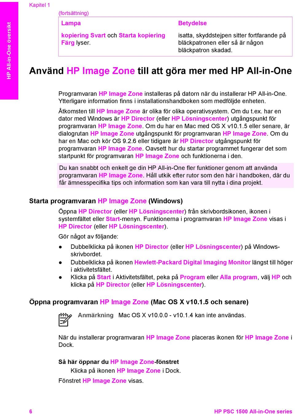 Använd HP Image Zone till att göra mer med HP All-in-One Programvaran HP Image Zone installeras på datorn när du installerar HP All-in-One.
