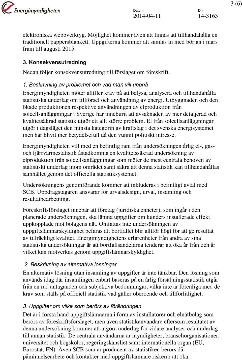 Beskrivning av problemet och vad man vill uppnå Energimyndigheten möter alltfler krav på att belysa, analysera och tillhandahålla statistiska underlag om tillförsel och användning av energi.