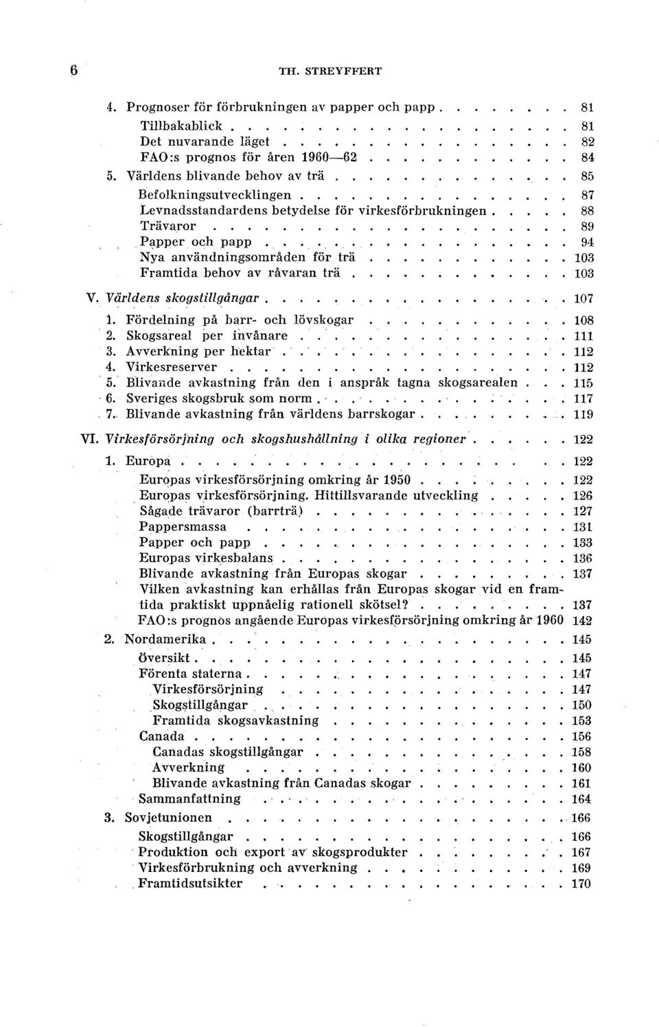 Fördening på barr- och övskogar 108. 2. skogsarea per invånare 111 3. Avverkning per hektar.. 112 4. Virkesreserver. 112 5. Bivande avkastning från den i anspråk tagna skogsareaen 115 6.