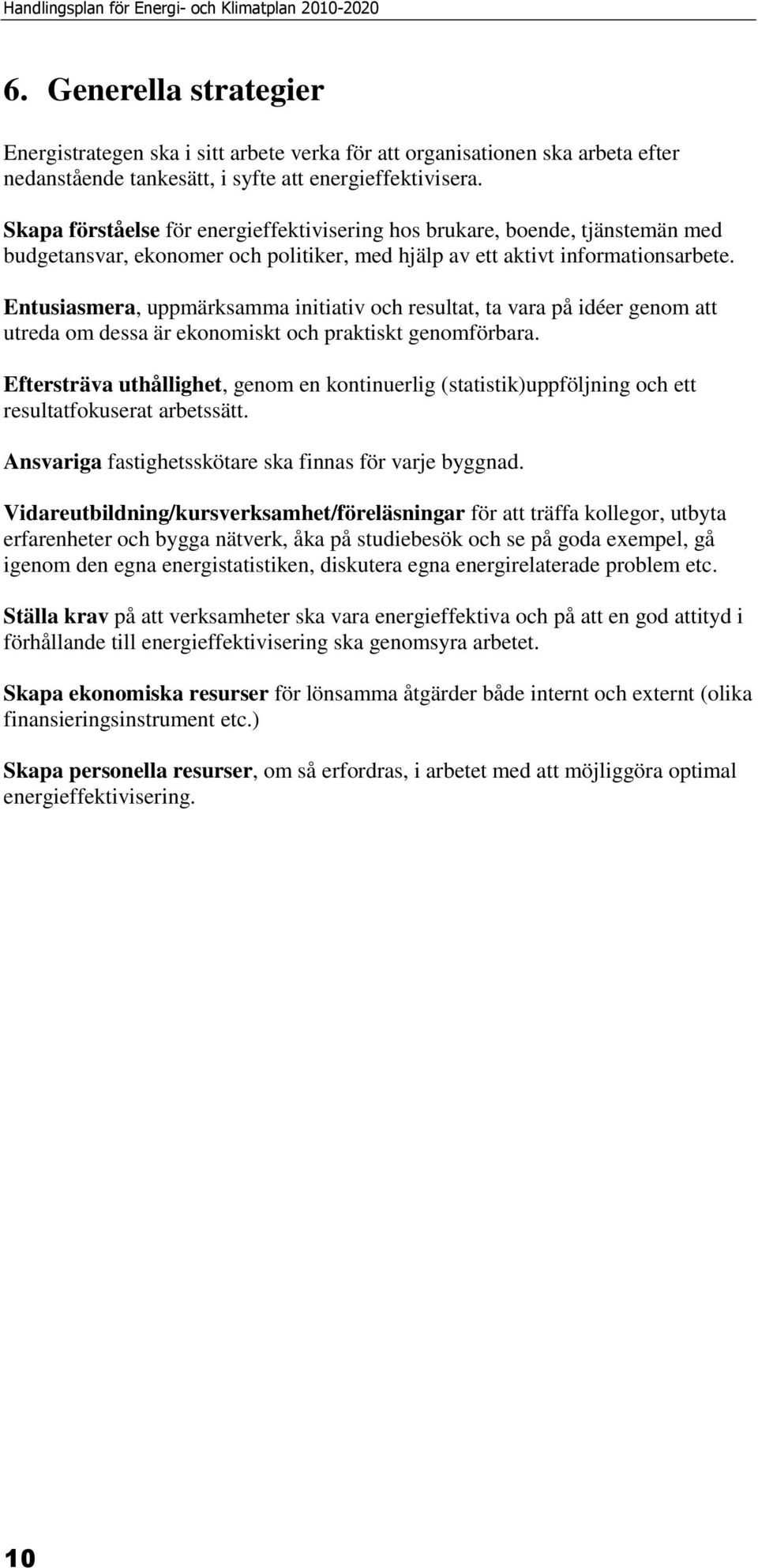 Entusiasmera, uppmärksamma initiativ och resultat, ta vara på idéer genom att utreda om dessa är ekonomiskt och praktiskt genomförbara.