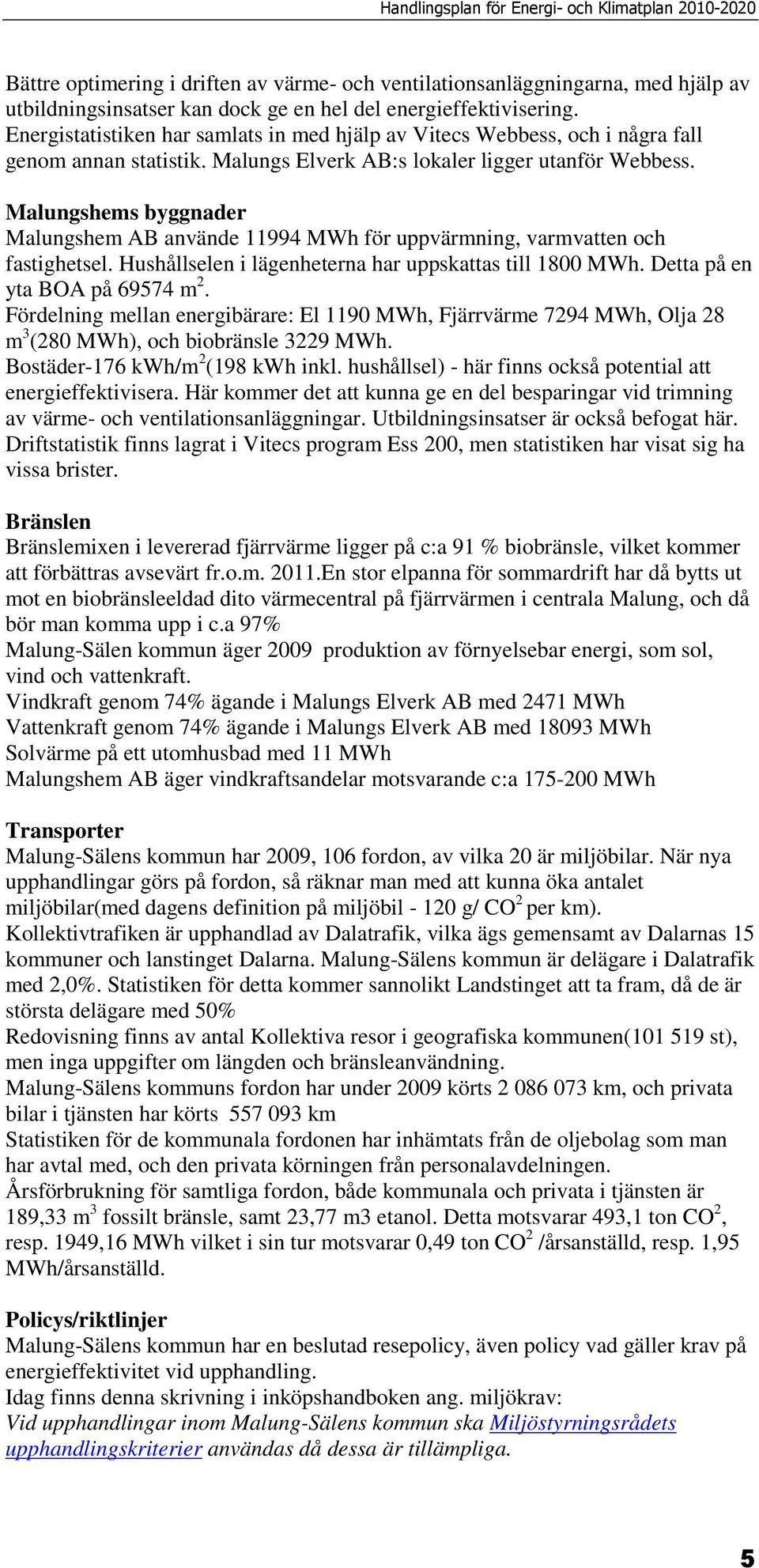 Malungshems byggnader Malungshem AB använde 11994 MWh för uppvärmning, varmvatten och fastighetsel. Hushållselen i lägenheterna har uppskattas till 1800 MWh. Detta på en yta BOA på 69574 m 2.