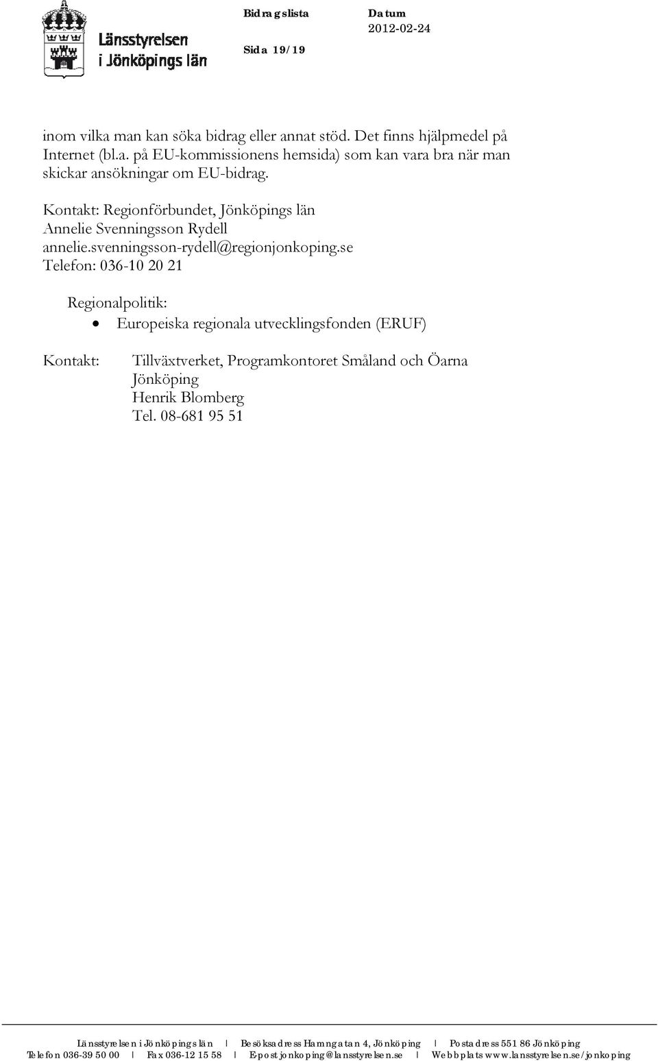 se Telefon: 036-10 20 21 Regionalpolitik: Europeiska regionala utvecklingsfonden (ERUF) Kontakt: Tillväxtverket,