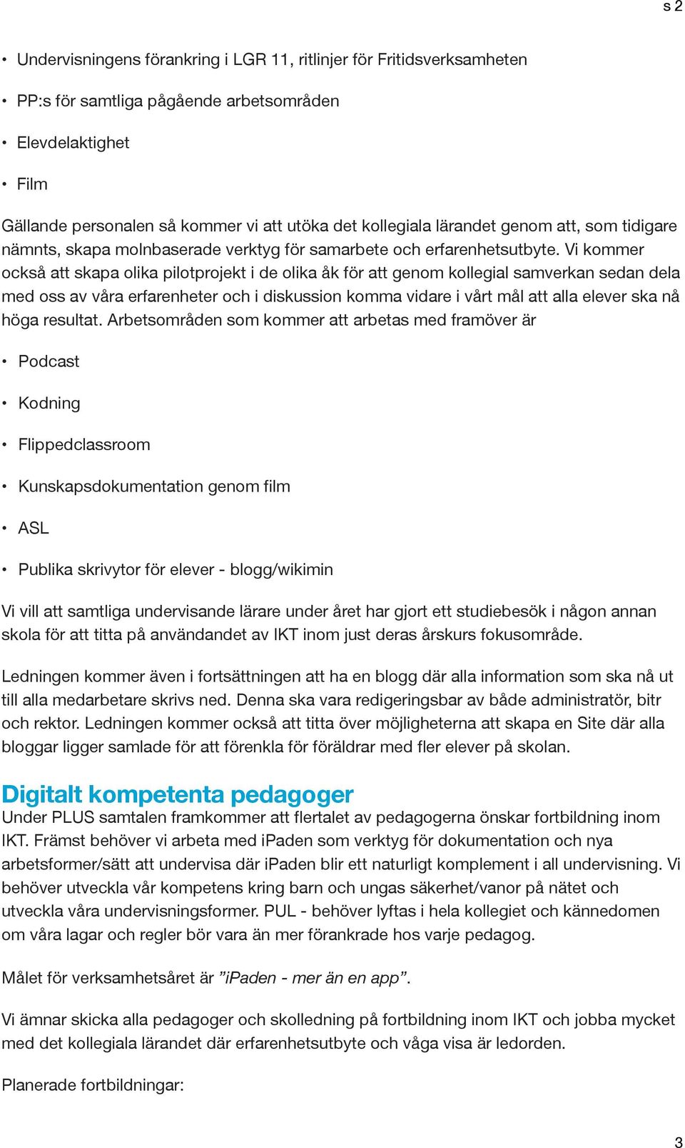 Vi kommer också att skapa olika pilotprojekt i de olika åk för att genom kollegial samverkan sedan dela med oss av våra erfarenheter och i diskussion komma vidare i vårt mål att alla elever ska nå