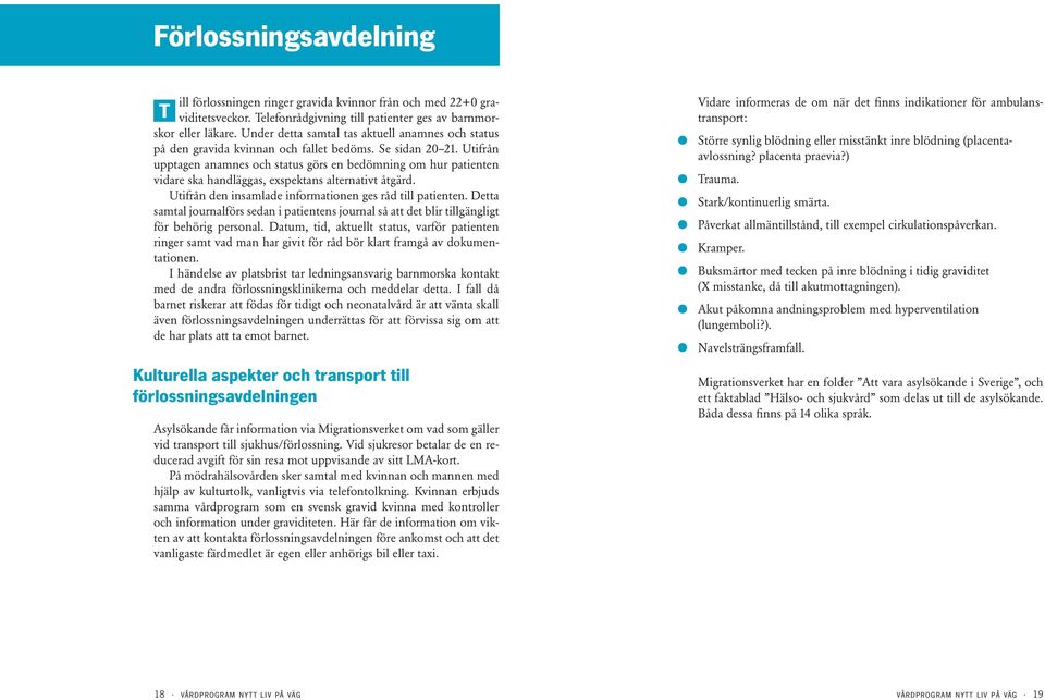 Utifrån upptagen anamnes och status görs en bedömning om hur patienten vidare ska handläggas, exspektans alternativt åtgärd. Utifrån den insamlade informationen ges råd till patienten.