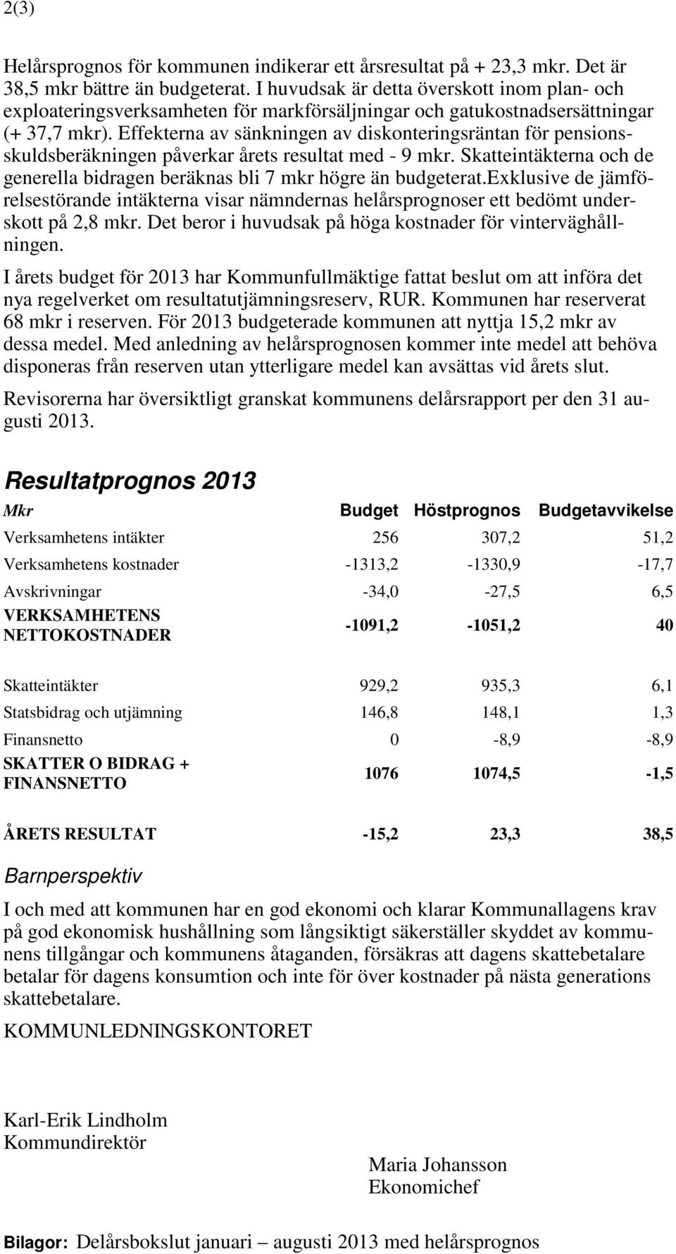 Effekterna av sänkningen av diskonteringsräntan för pensionsskuldsberäkningen påverkar årets resultat med - 9 mkr. Skatteintäkterna och de generella bidragen beräknas bli 7 mkr högre än budgeterat.