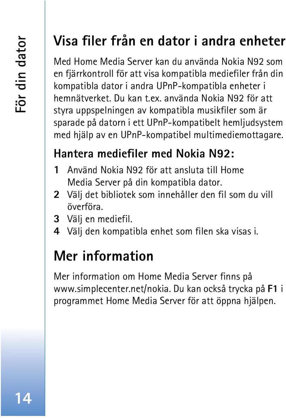 använda Nokia N92 för att styra uppspelningen av kompatibla musikfiler som är sparade på datorn i ett UPnP-kompatibelt hemljudsystem med hjälp av en UPnP-kompatibel multimediemottagare.