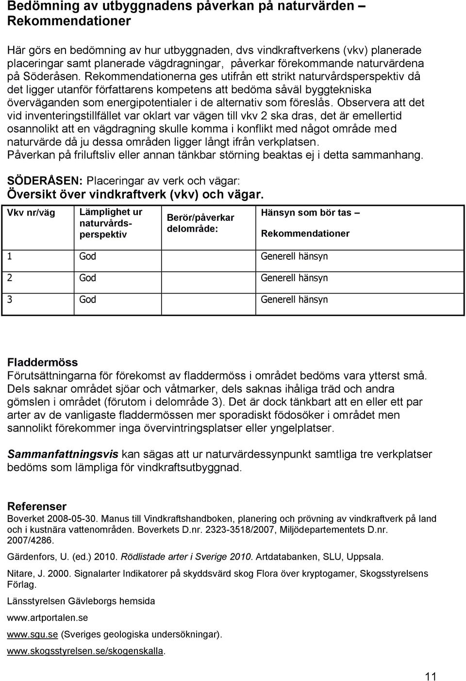 Rekommendationerna ges utifrån ett strikt naturvårdsperspektiv då det ligger utanför författarens kompetens att bedöma såväl byggtekniska överväganden som energipotentialer i de alternativ som