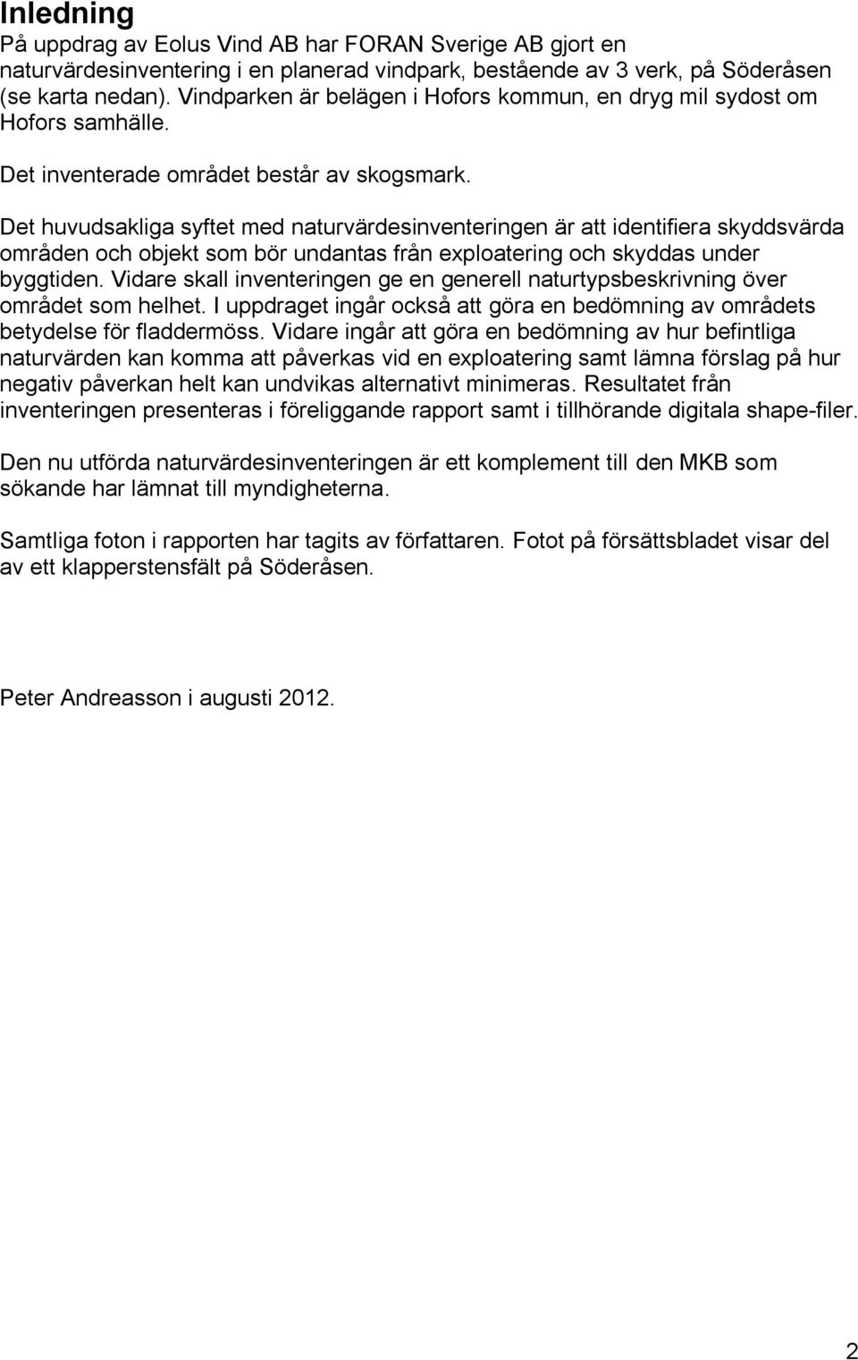 Det huvudsakliga syftet med naturvärdesinventeringen är att identifiera skyddsvärda områden och objekt som bör undantas från exploatering och skyddas under byggtiden.