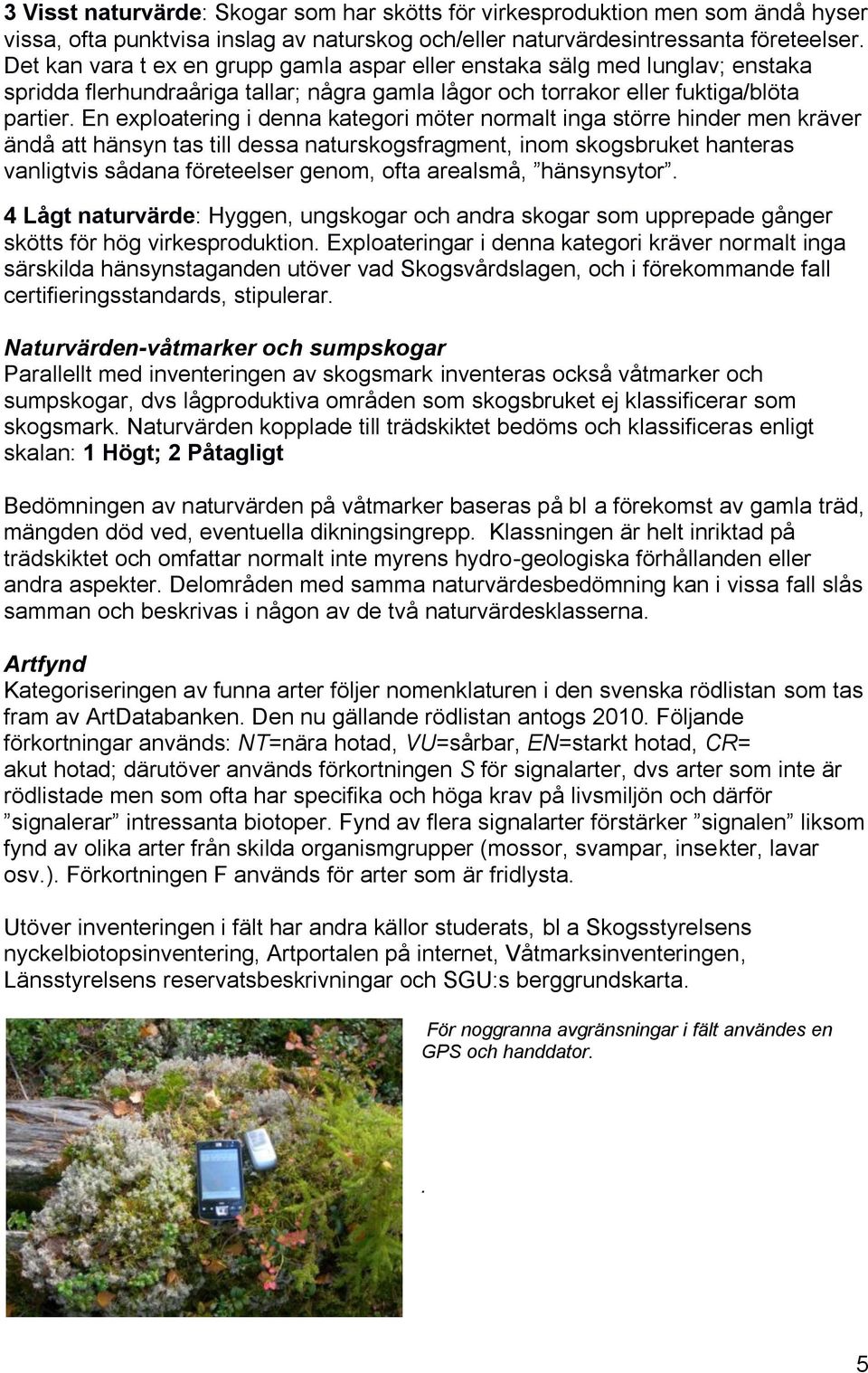 En exploatering i denna kategori möter normalt inga större hinder men kräver ändå att hänsyn tas till dessa naturskogsfragment, inom skogsbruket hanteras vanligtvis sådana företeelser genom, ofta