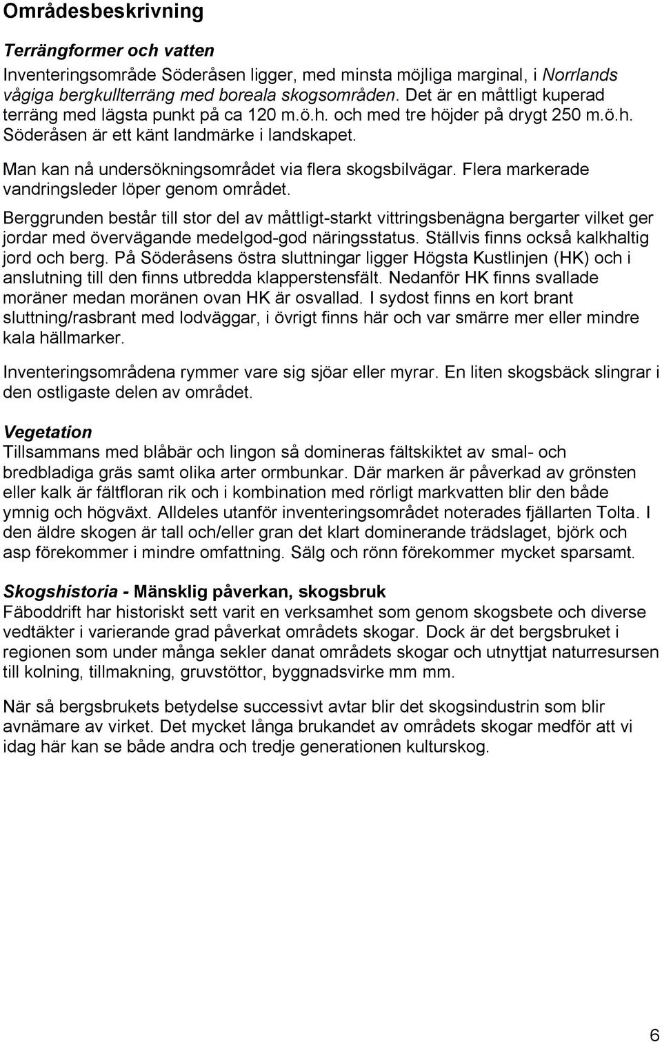 Man kan nå undersökningsområdet via flera skogsbilvägar. Flera markerade vandringsleder löper genom området.