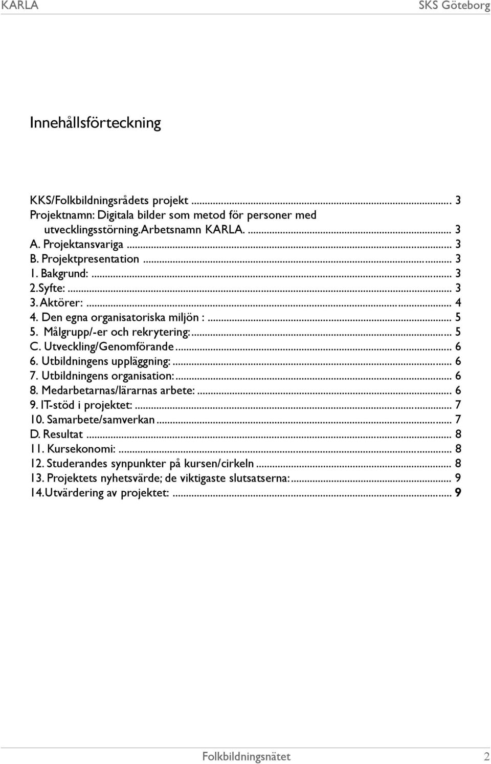 Utveckling/Genomförande... 6 6. Utbildningens uppläggning:... 6 7. Utbildningens organisation:... 6 8. Medarbetarnas/lärarnas arbete:... 6 9. IT-stöd i projektet:... 7 10.