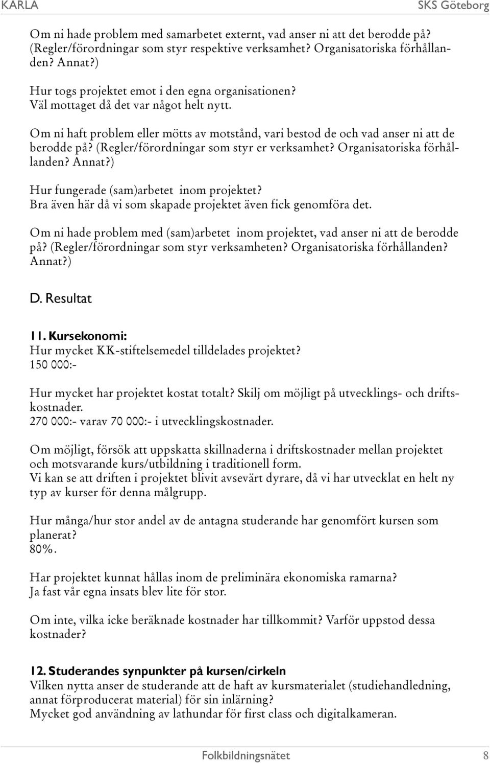 (Regler/förordningar som styr er verksamhet? Organisatoriska förhållanden? Annat?) Hur fungerade (sam)arbetet inom projektet? Bra även här då vi som skapade projektet även fick genomföra det.