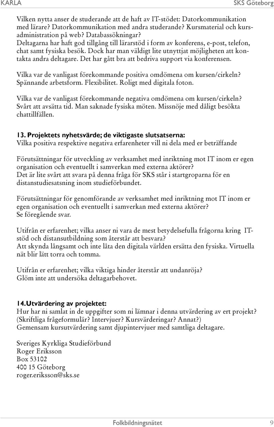 Det har gått bra att bedriva support via konferensen. Vilka var de vanligast förekommande positiva omdömena om kursen/cirkeln? Spännande arbetsform. Flexibilitet. Roligt med digitala foton.
