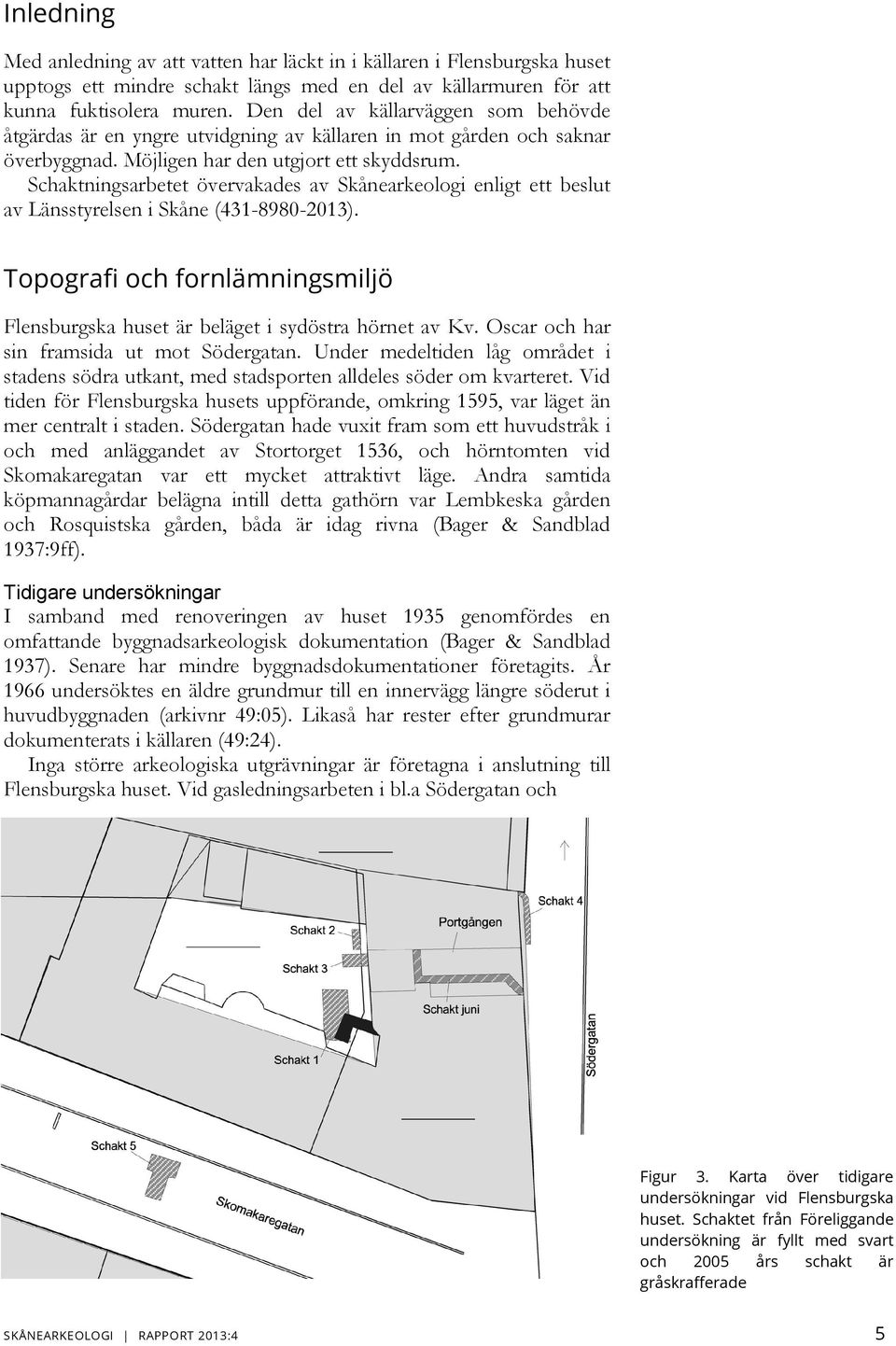 Schaktningsarbetet övervakades av Skånearkeologi enligt ett beslut av Länsstyrelsen i Skåne (431-8980-2013). Topografi och fornlämningsmiljö Flensburgska huset är beläget i sydöstra hörnet av Kv.